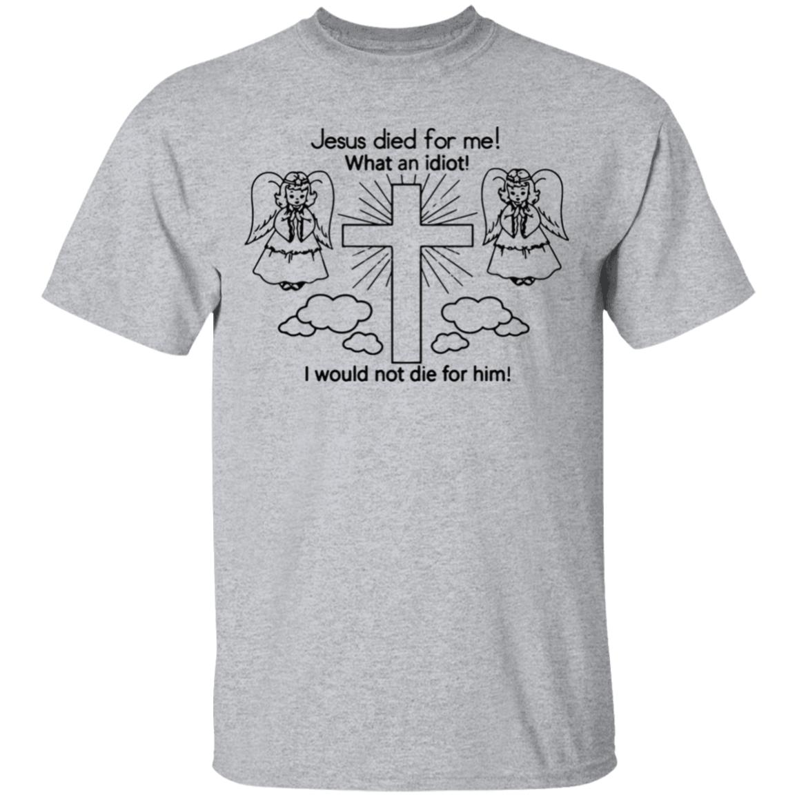 Would Not Die For Jesus Shirt Jesus Died For Me I Would Not Die For Him T-Shirt - Teechipus