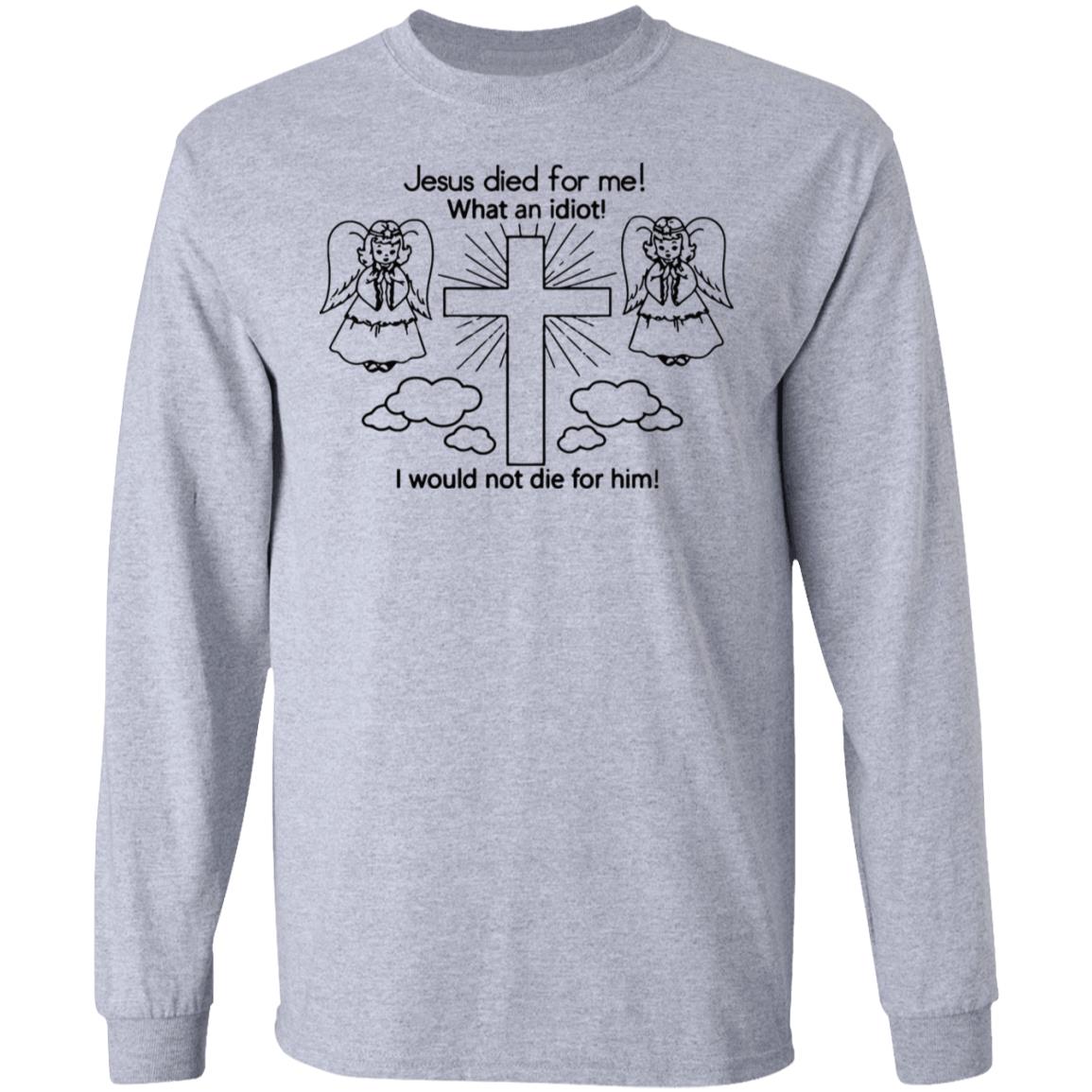 Would Not Die For Jesus Shirt Jesus Died For Me I Would Not Die For Him T-Shirt - Teechipus