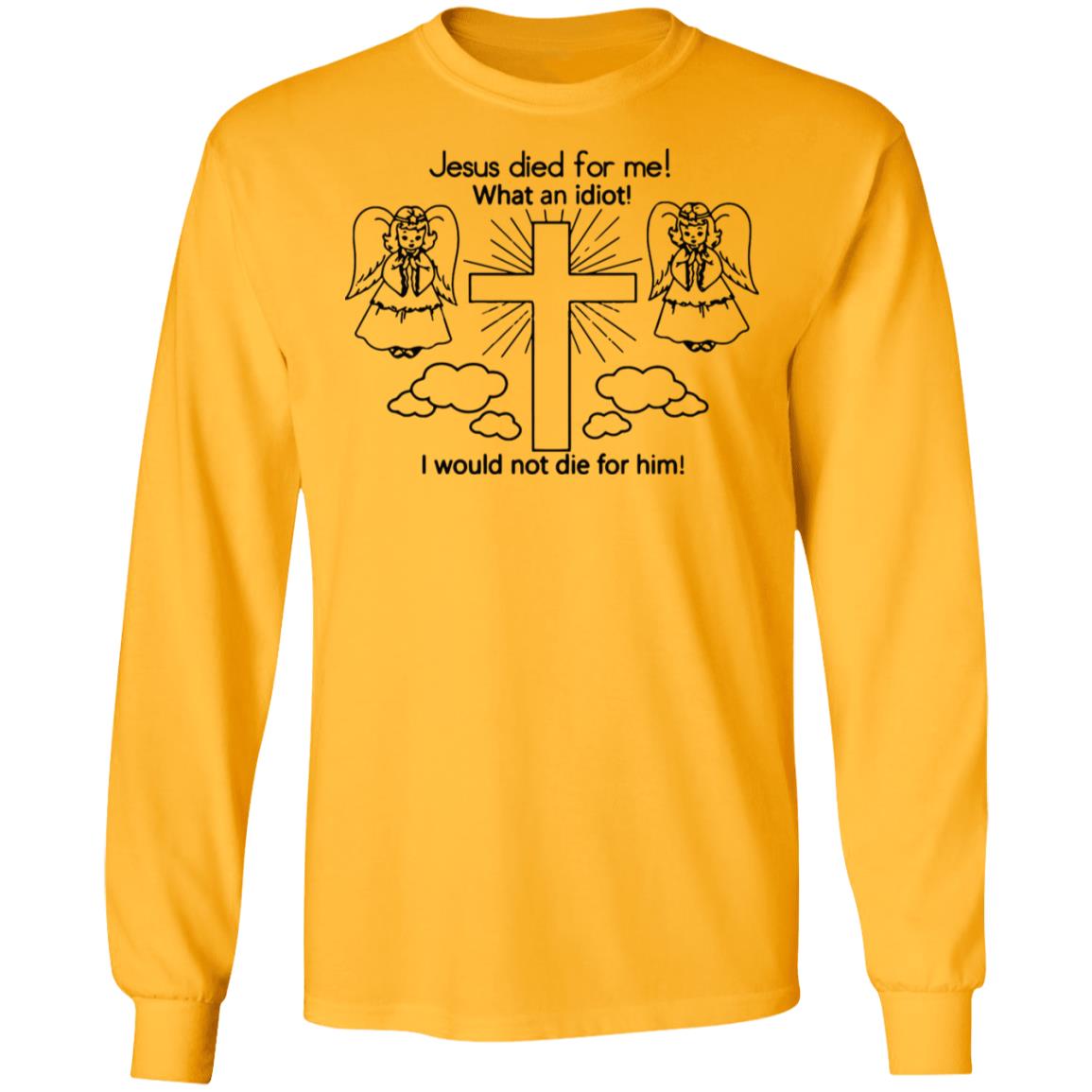 Would Not Die For Jesus Shirt Jesus Died For Me I Would Not Die For Him T-Shirt - Teechipus