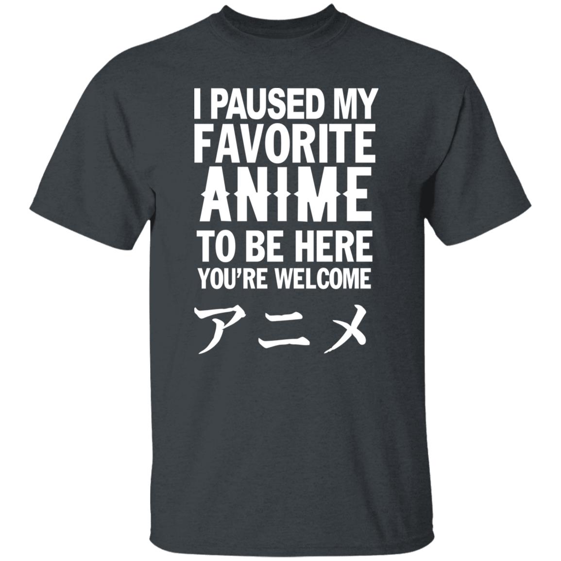 I Paused My Favorite Anime Hoodie I Paused My Favorite Anime To Be Here You're Welcome T Shirt - Teechipus