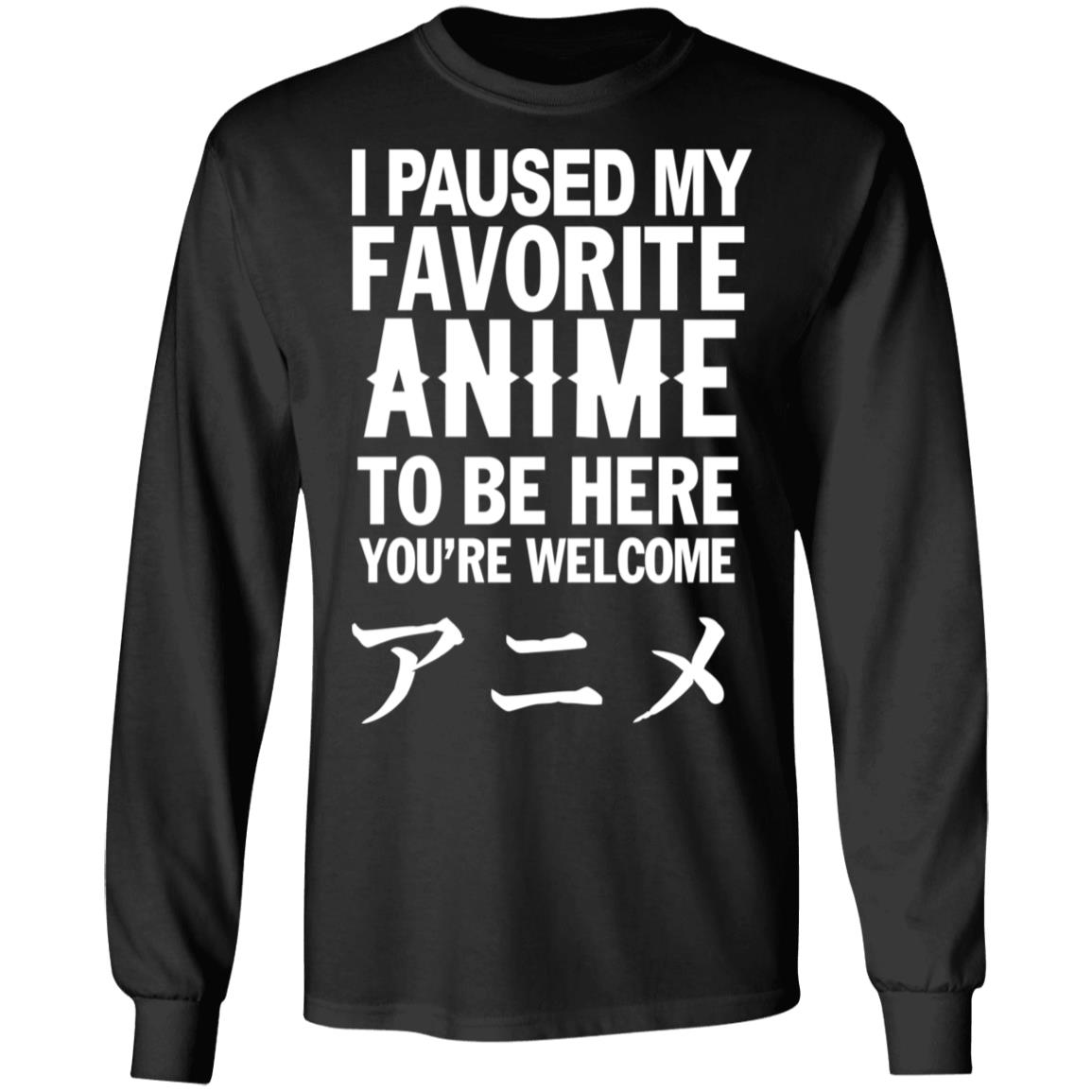 I Paused My Favorite Anime Hoodie I Paused My Favorite Anime To Be Here You're Welcome T Shirt - Teechipus
