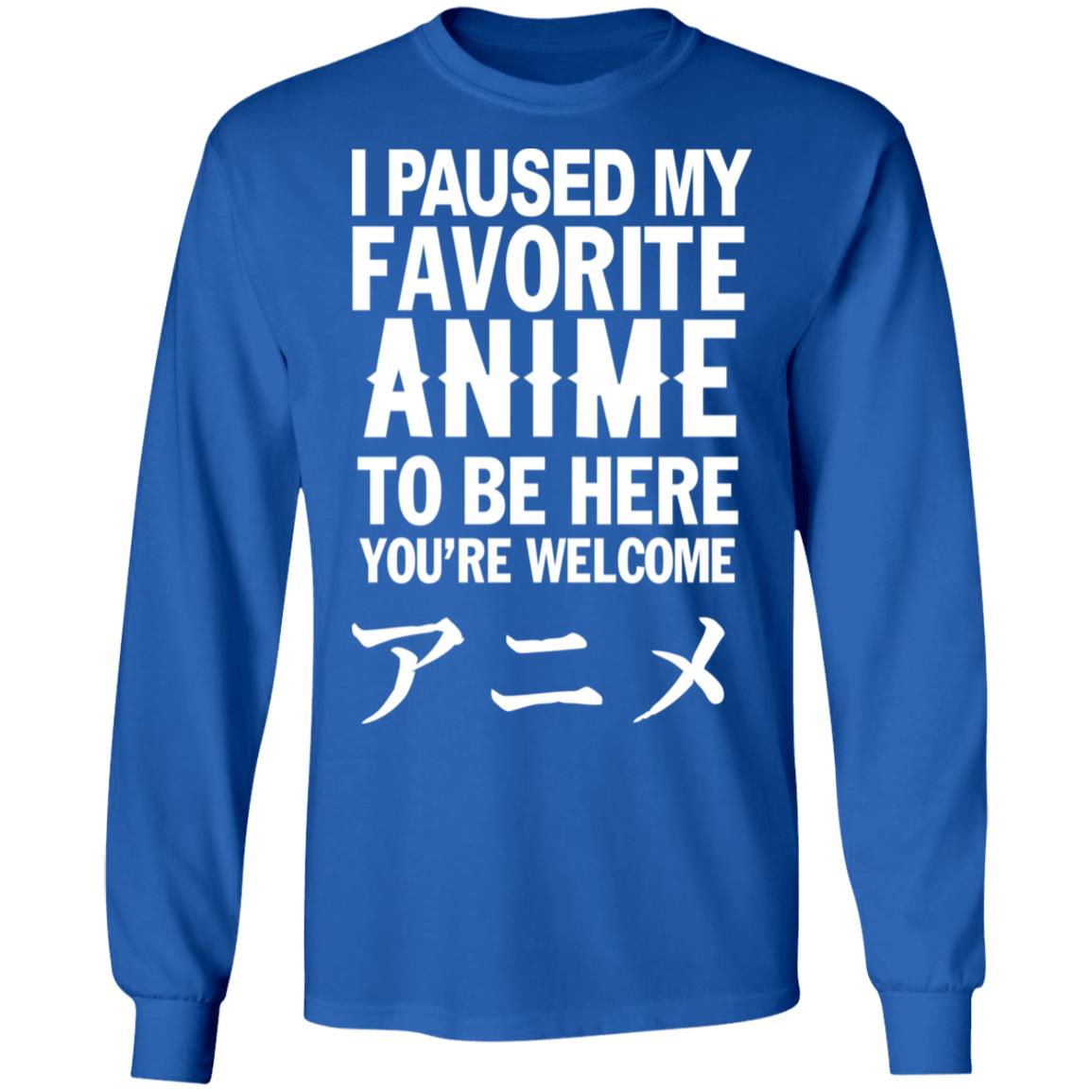 I Paused My Favorite Anime Hoodie I Paused My Favorite Anime To Be Here You're Welcome T Shirt - Teechipus