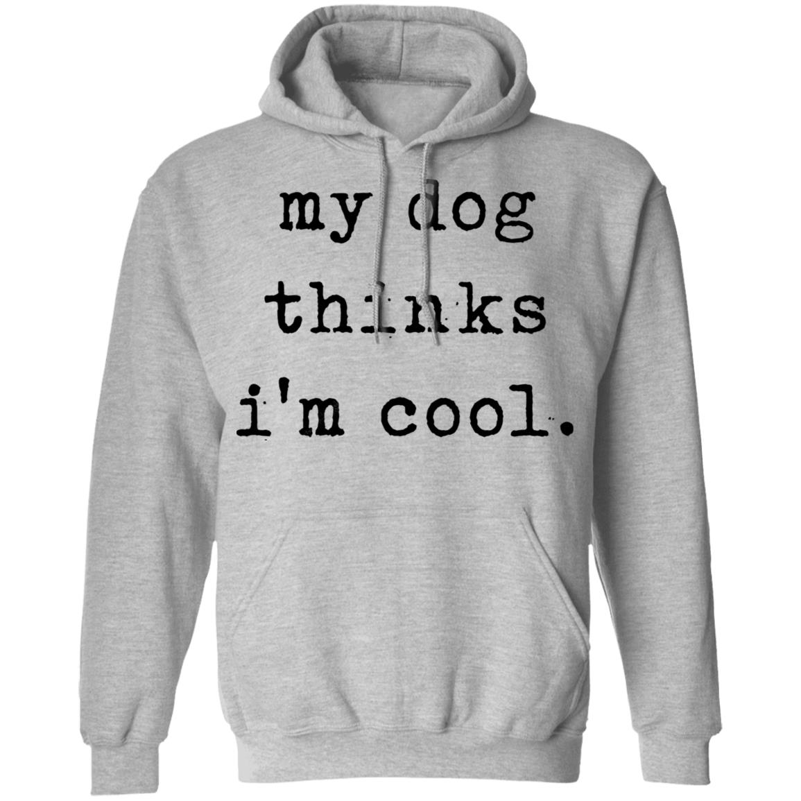 My Dog Thinks I'm Cool T Shirt My Dog Thinks I'm Cool Hoodie Sweatshirt - Teechipus