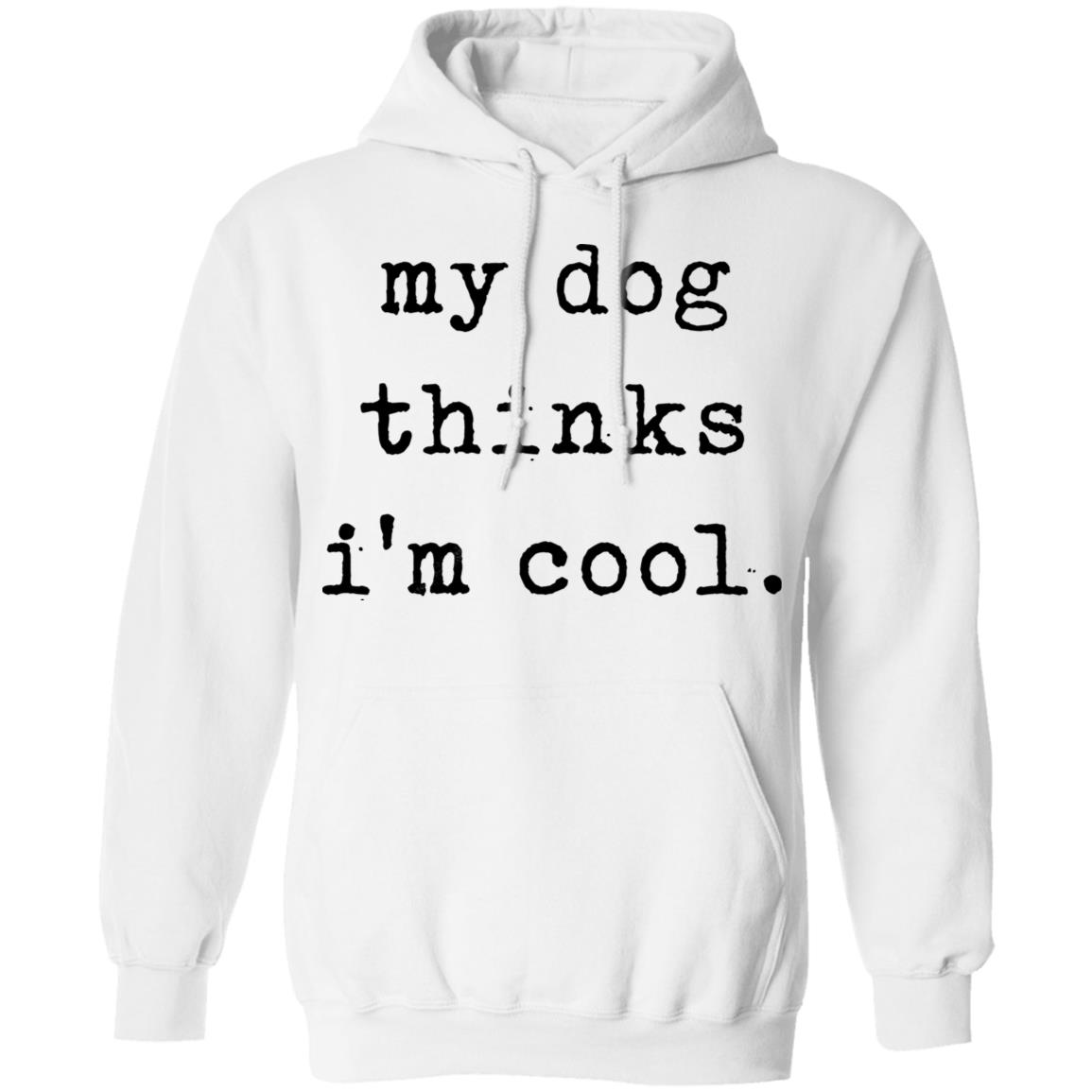 My Dog Thinks I'm Cool T Shirt My Dog Thinks I'm Cool Hoodie Sweatshirt - Teechipus
