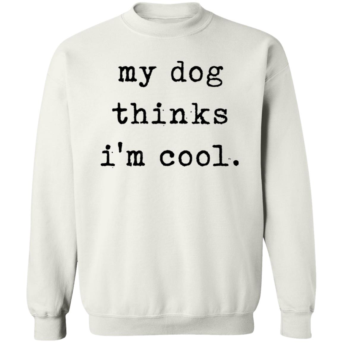My Dog Thinks I'm Cool T Shirt My Dog Thinks I'm Cool Hoodie Sweatshirt - Teechipus
