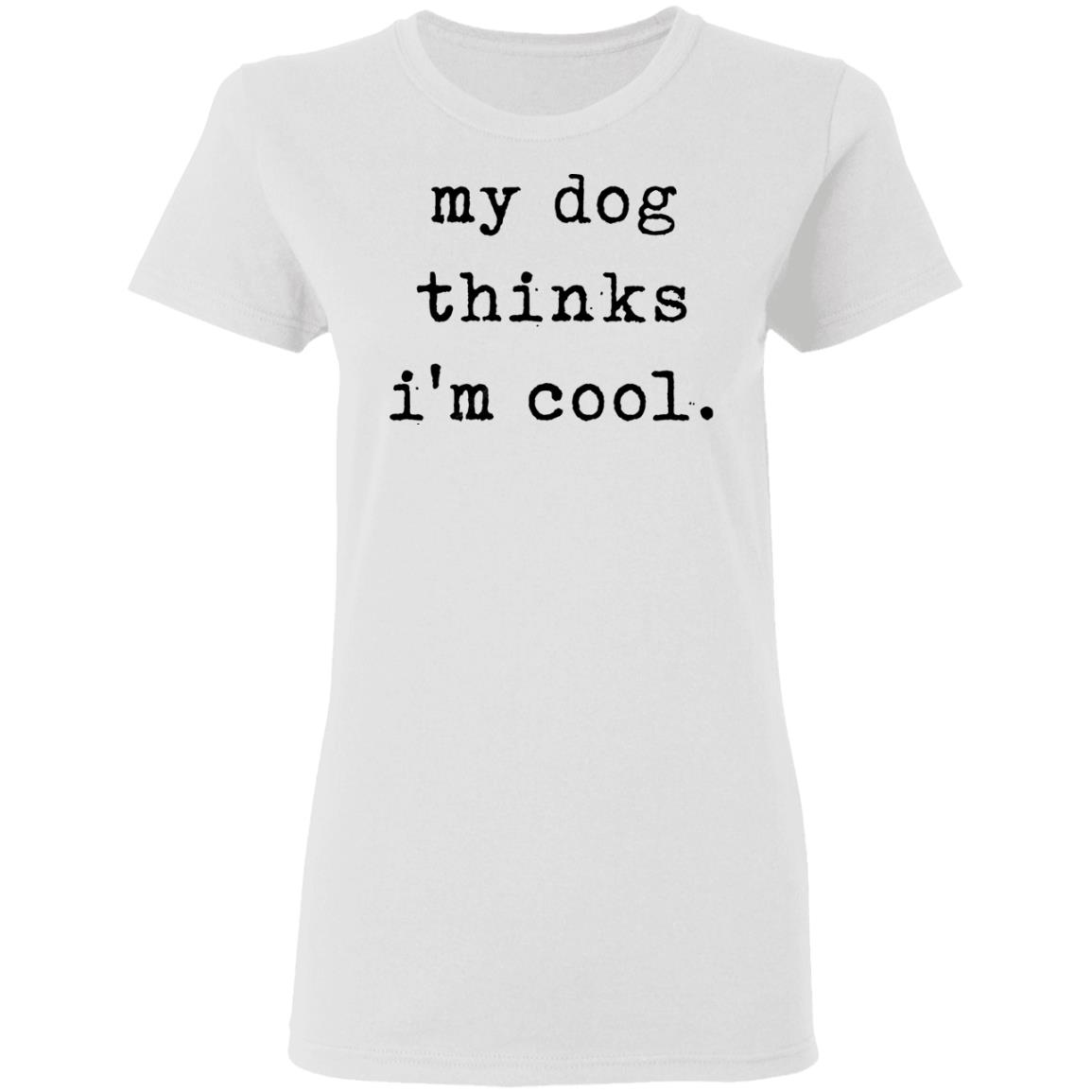 My Dog Thinks I'm Cool T Shirt My Dog Thinks I'm Cool Hoodie Sweatshirt - Teechipus