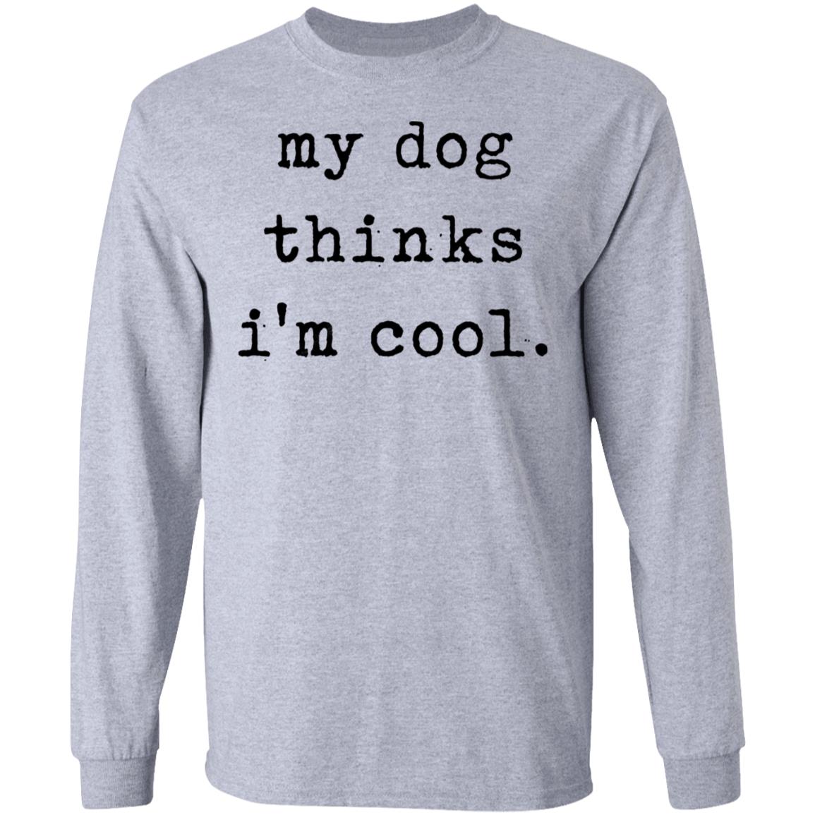 My Dog Thinks I'm Cool T Shirt My Dog Thinks I'm Cool Hoodie Sweatshirt - Teechipus