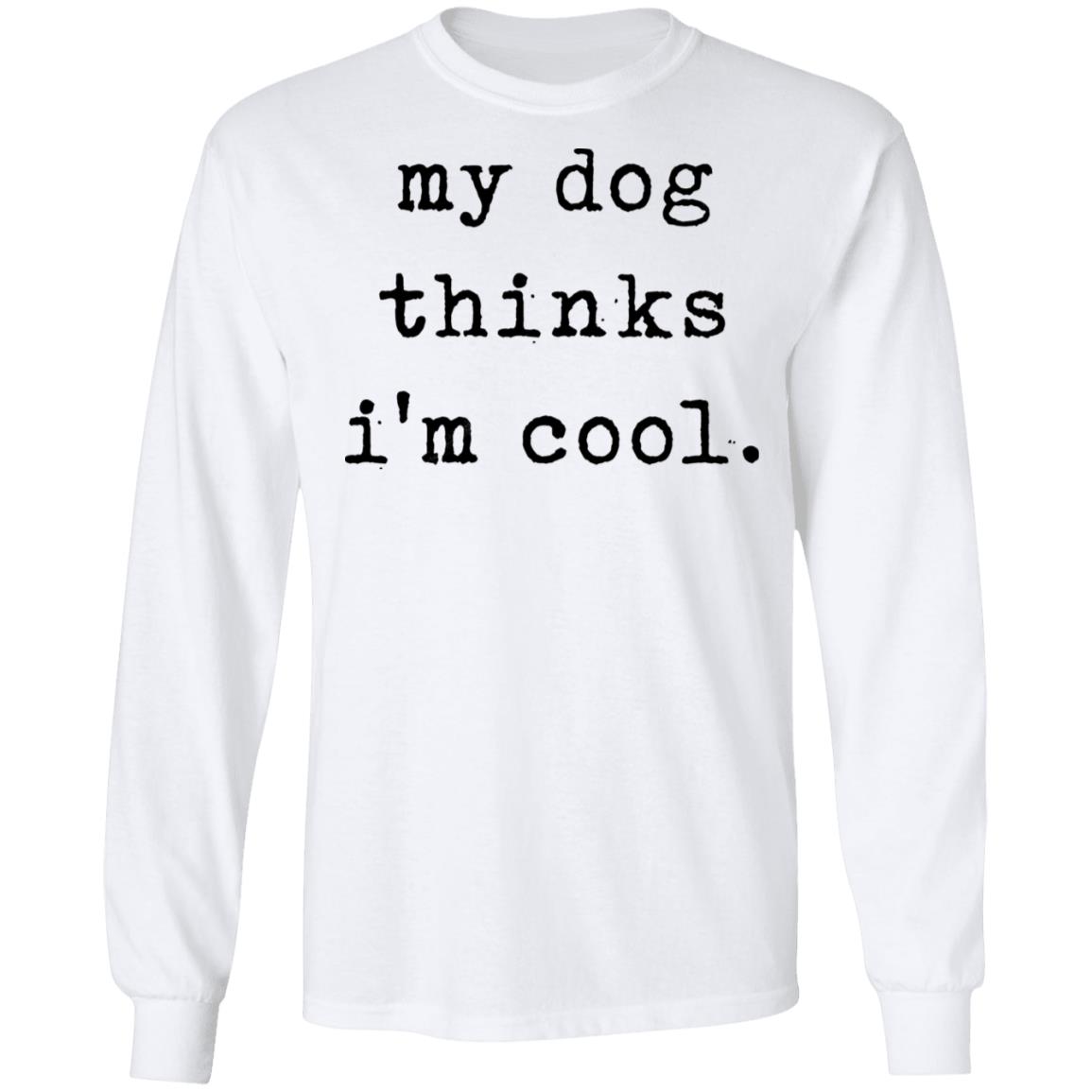 My Dog Thinks I'm Cool T Shirt My Dog Thinks I'm Cool Hoodie Sweatshirt - Teechipus
