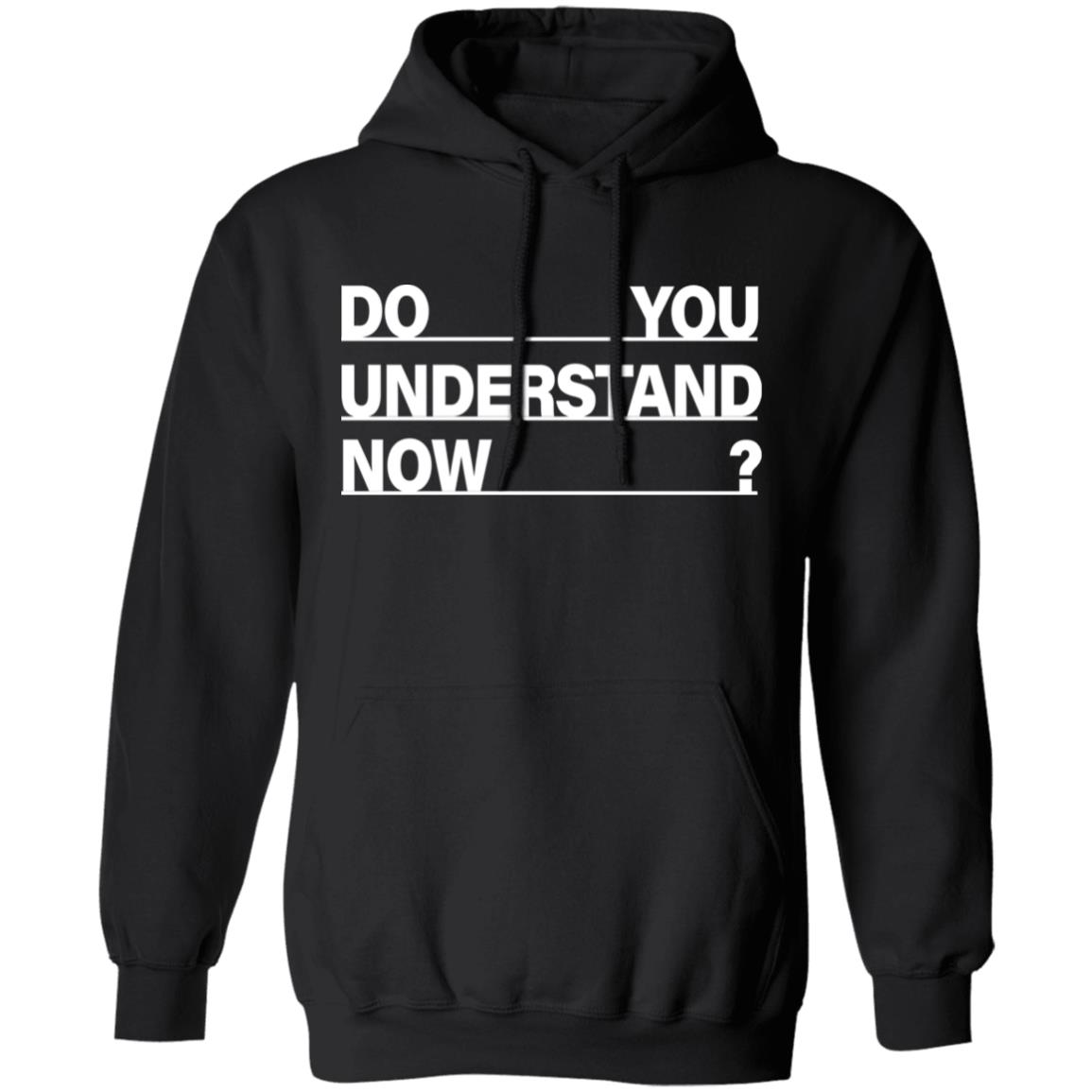 Do You Understand Now SHIRT Do You Understand Now Hoodie Sweatshirt - Teechipus