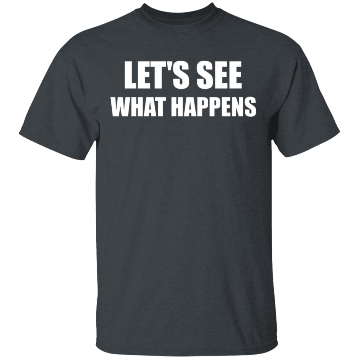 Lets See What Happens T Shirt Lets See What Happens Hoodie Sweatshirt - Teechipus