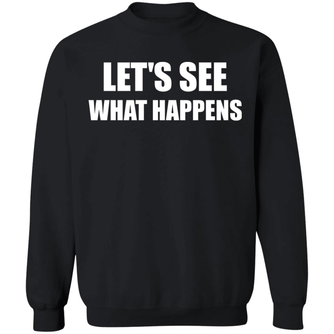 Lets See What Happens T Shirt Lets See What Happens Hoodie Sweatshirt - Teechipus