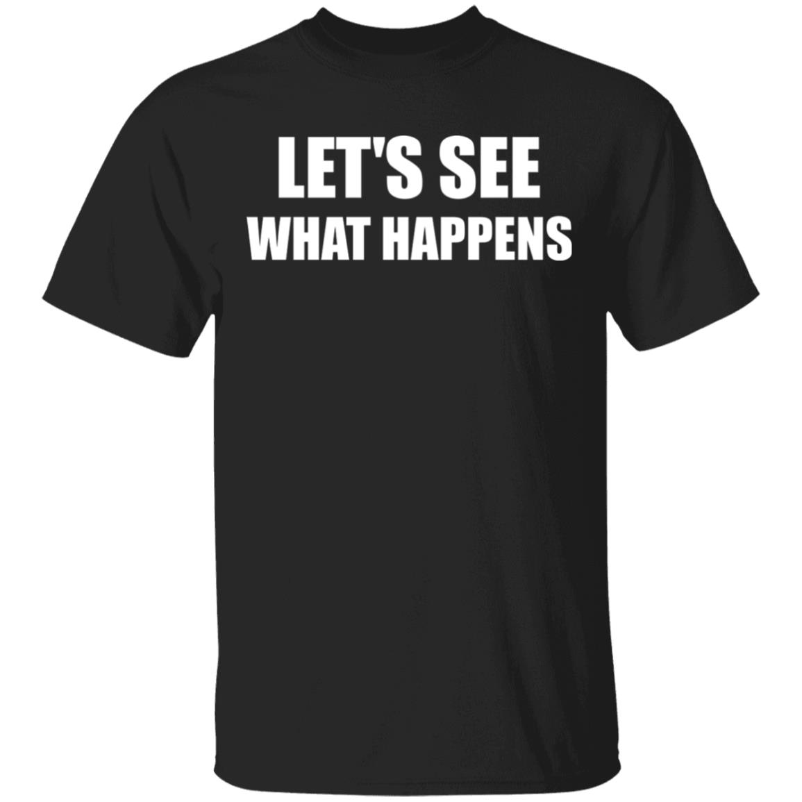 Lets See What Happens T Shirt Lets See What Happens Hoodie Sweatshirt - Teechipus
