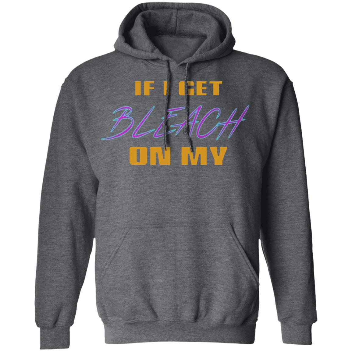 If I Get Bleach On My T Shirt Hoodie Sweatshirt - Teechipus