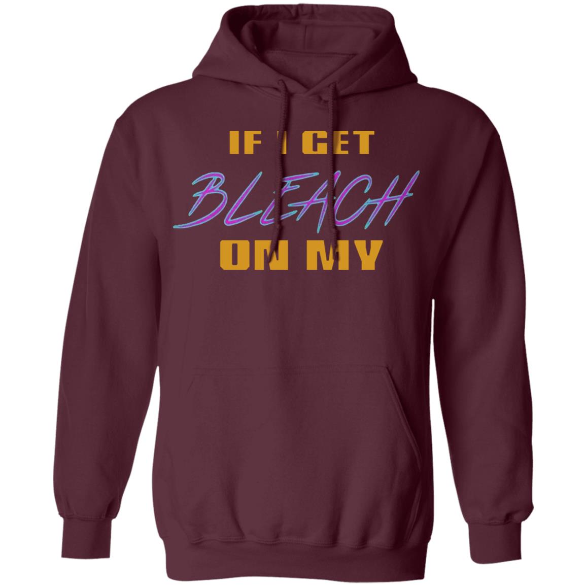 If I Get Bleach On My T Shirt Hoodie Sweatshirt - Teechipus