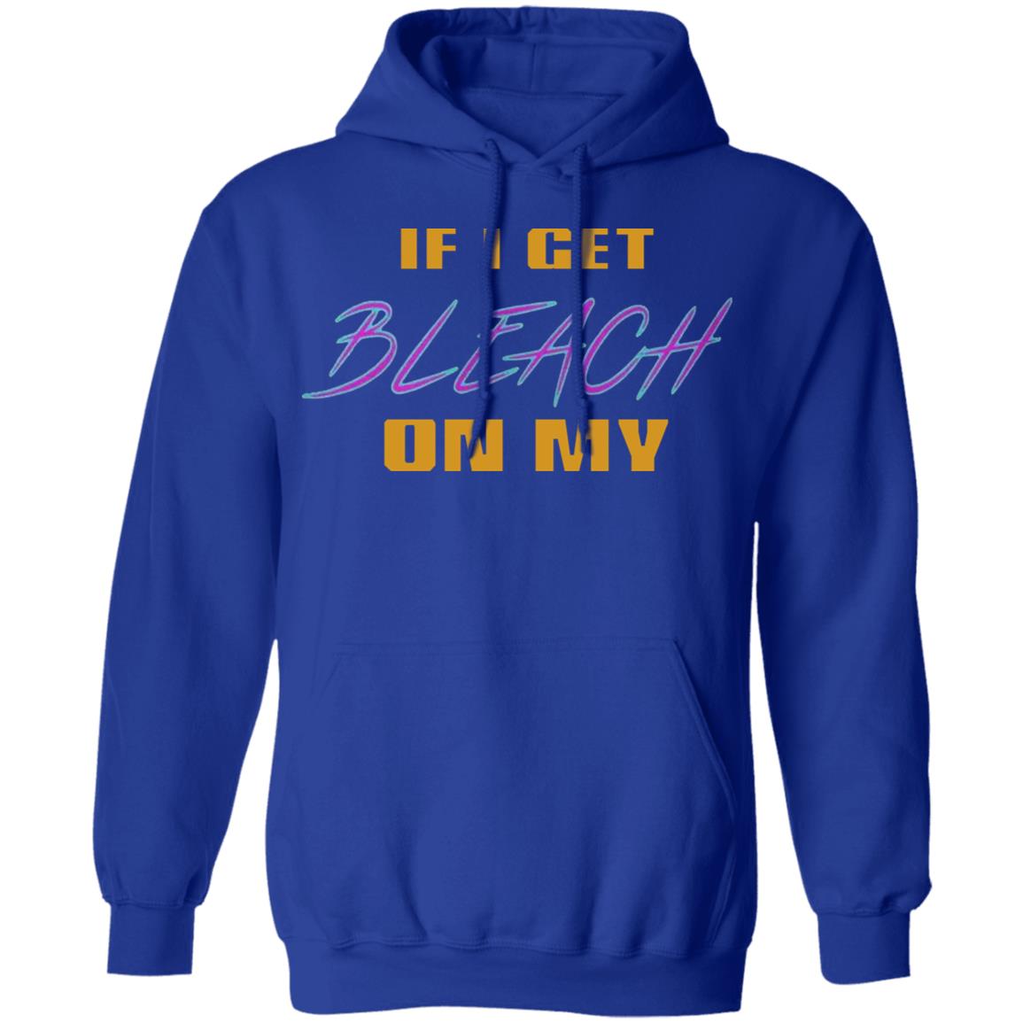 If I Get Bleach On My T Shirt Hoodie Sweatshirt - Teechipus