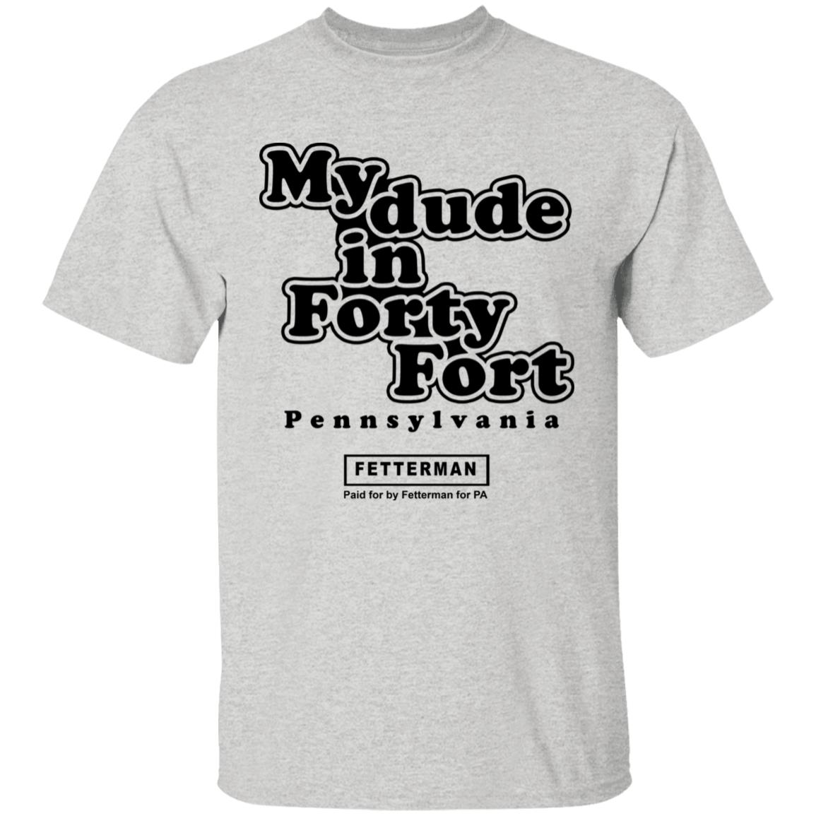 My Dude In Forty Fort T Shirt John Fetterman My Dude In Forty Fort T Shirt - Teechipus