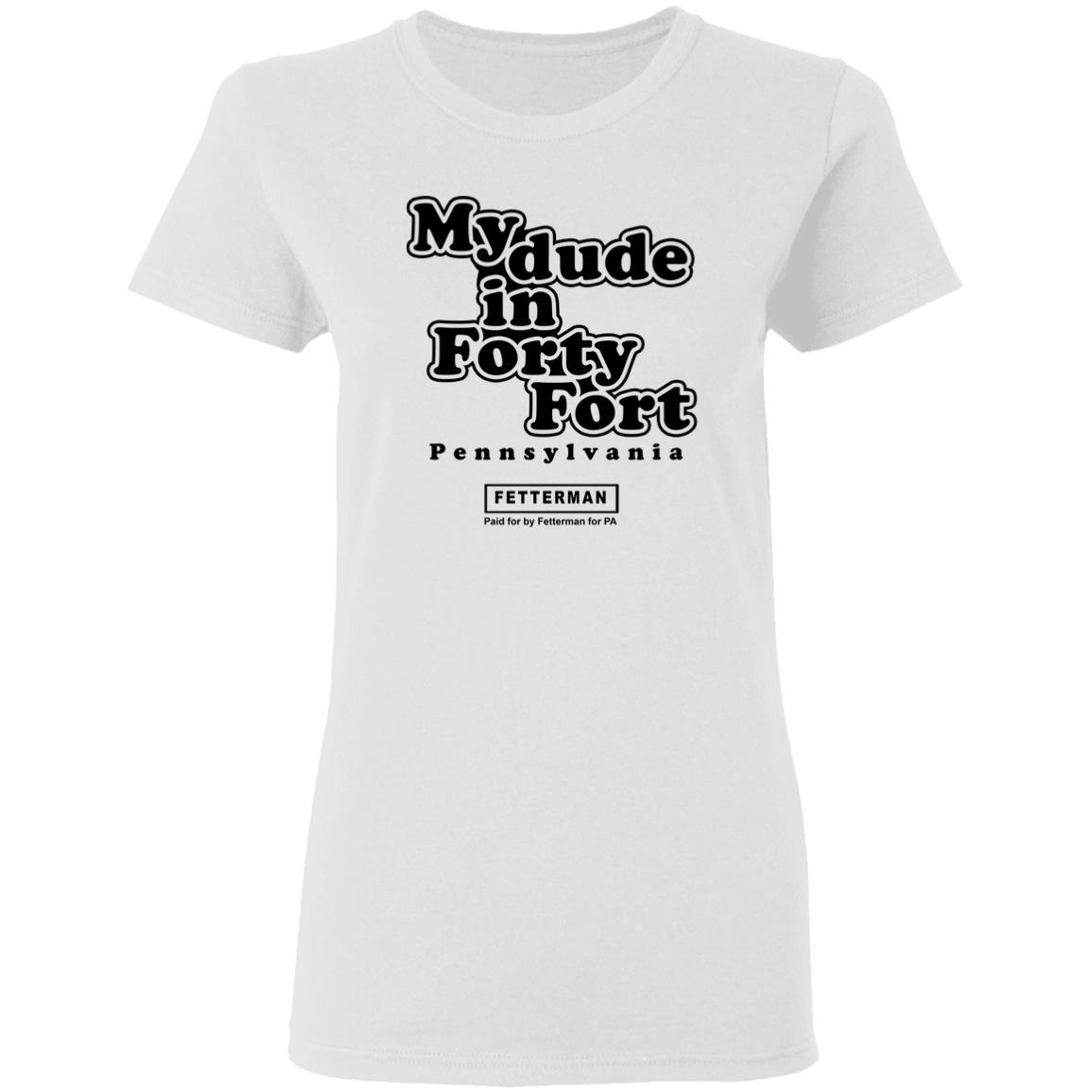 My Dude In Forty Fort T Shirt John Fetterman My Dude In Forty Fort T Shirt - Teechipus