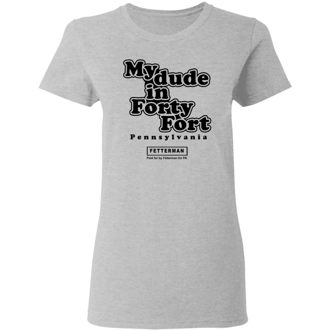 My Dude In Forty Fort T Shirt John Fetterman My Dude In Forty Fort T Shirt - Teechipus