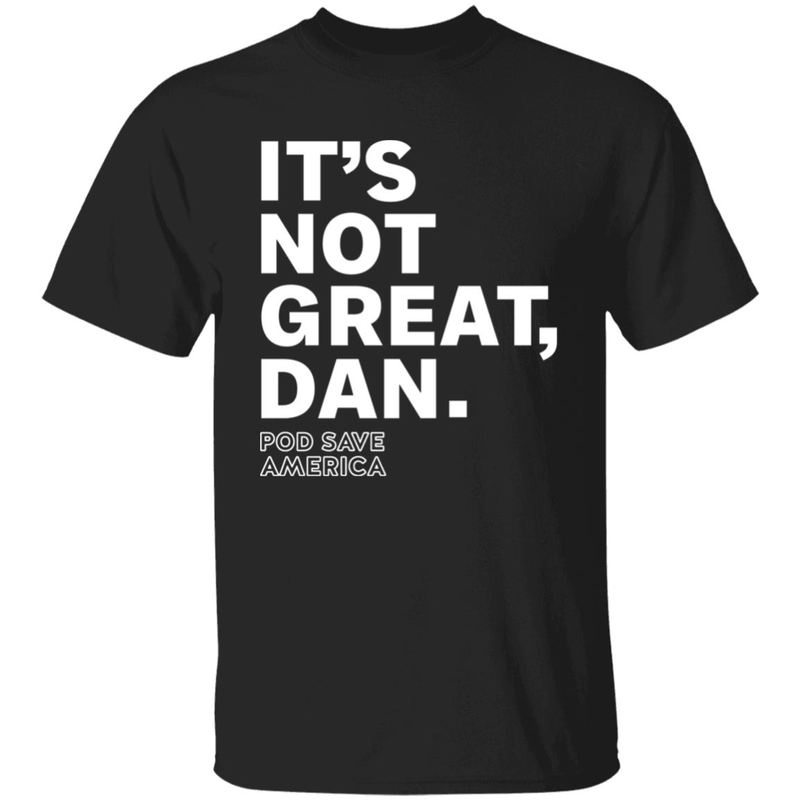 Crooked Media Merch It's Not Great Dan T Shirt Crooked Media Merch Store Shirt Hoodie Sweatshirt - Teechipus