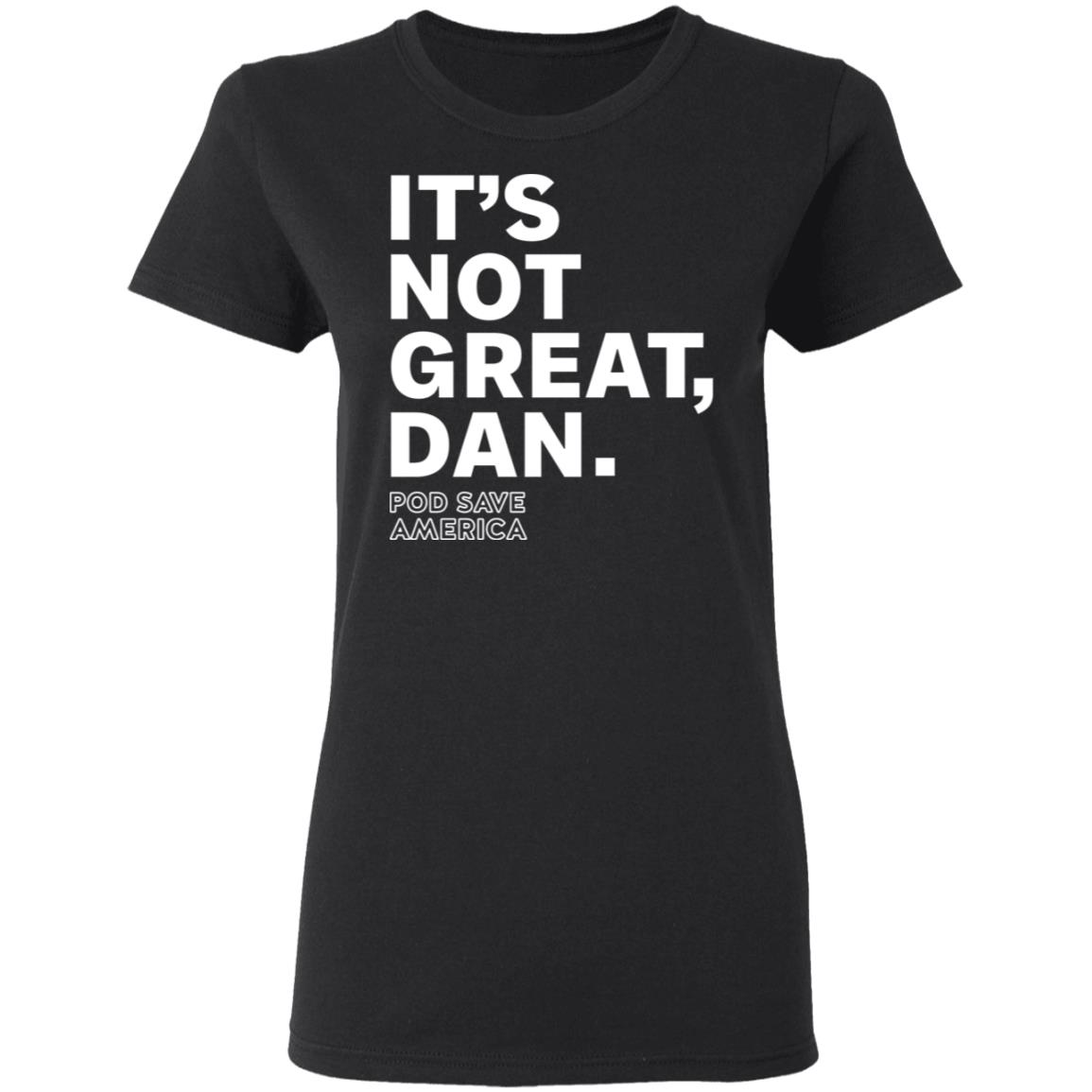 Crooked Media Merch It's Not Great Dan T Shirt Crooked Media Merch Store Shirt Hoodie Sweatshirt - Teechipus