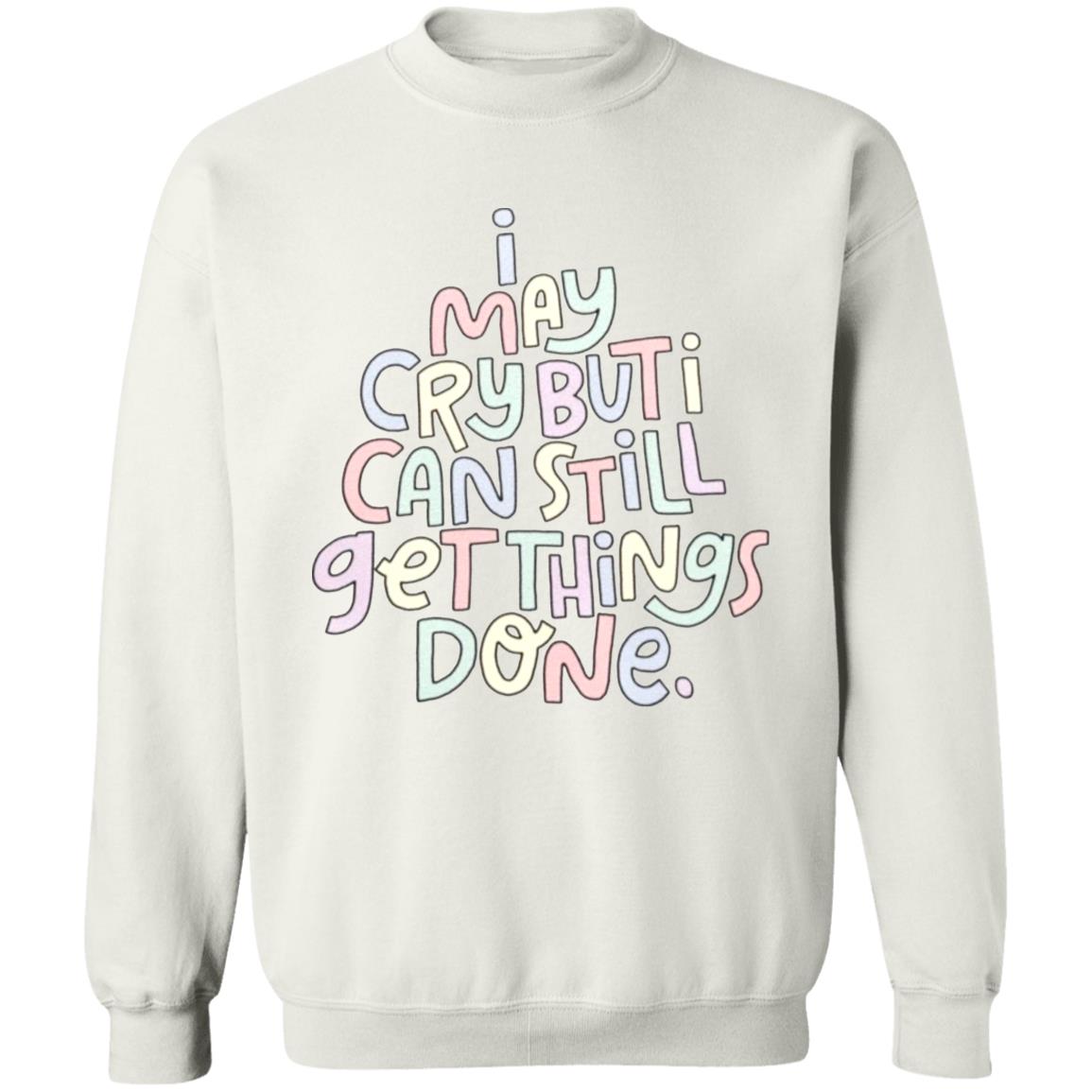 I May Cry But I Can Still Get Things Done SweatShirt Faith I May Cry But I Can Still Get Things Done Shirt Crewneck Sweatshirt Hoodie - Teechipus