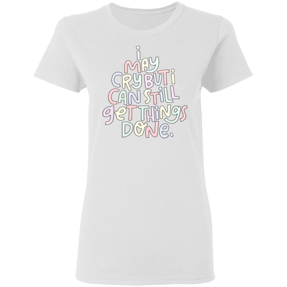 I May Cry But I Can Still Get Things Done SweatShirt Faith I May Cry But I Can Still Get Things Done Shirt Crewneck Sweatshirt Hoodie - Teechipus