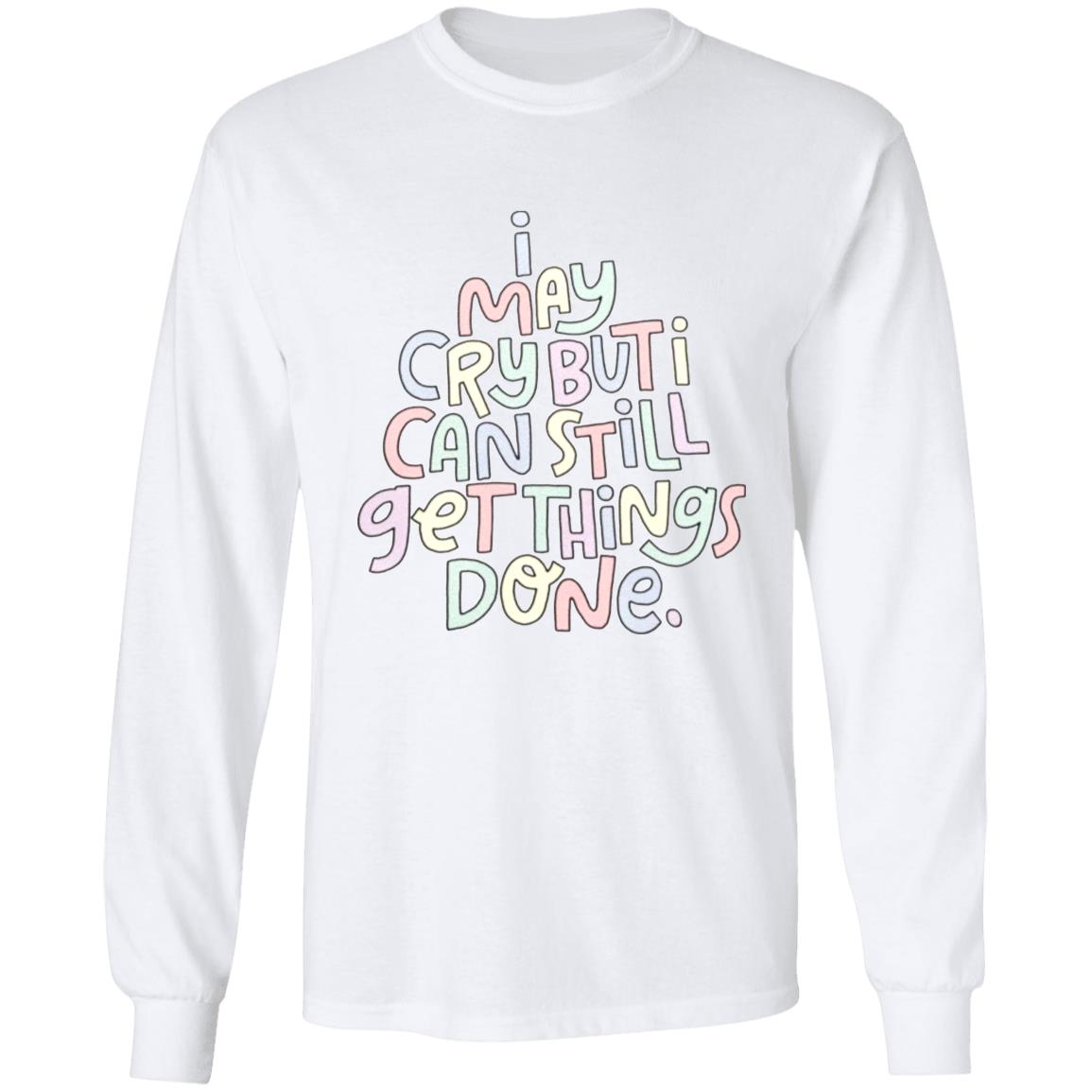 I May Cry But I Can Still Get Things Done SweatShirt Faith I May Cry But I Can Still Get Things Done Shirt Crewneck Sweatshirt Hoodie - Teechipus