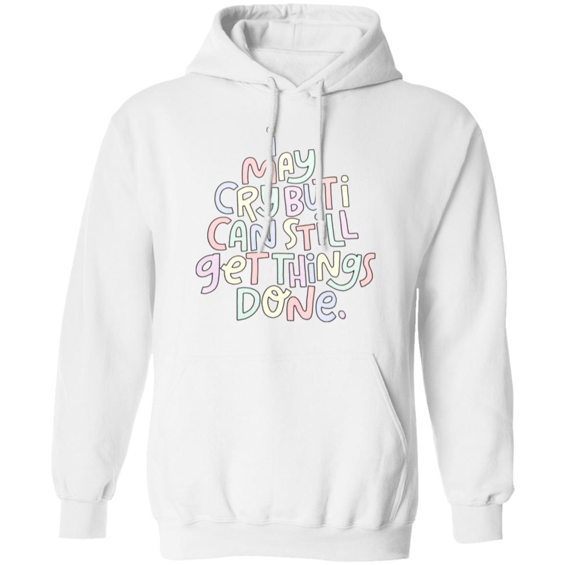 I May Cry But I Can Still Get Things Done SweatShirt Faith I May Cry But I Can Still Get Things Done Shirt Crewneck Sweatshirt Hoodie - Teechipus