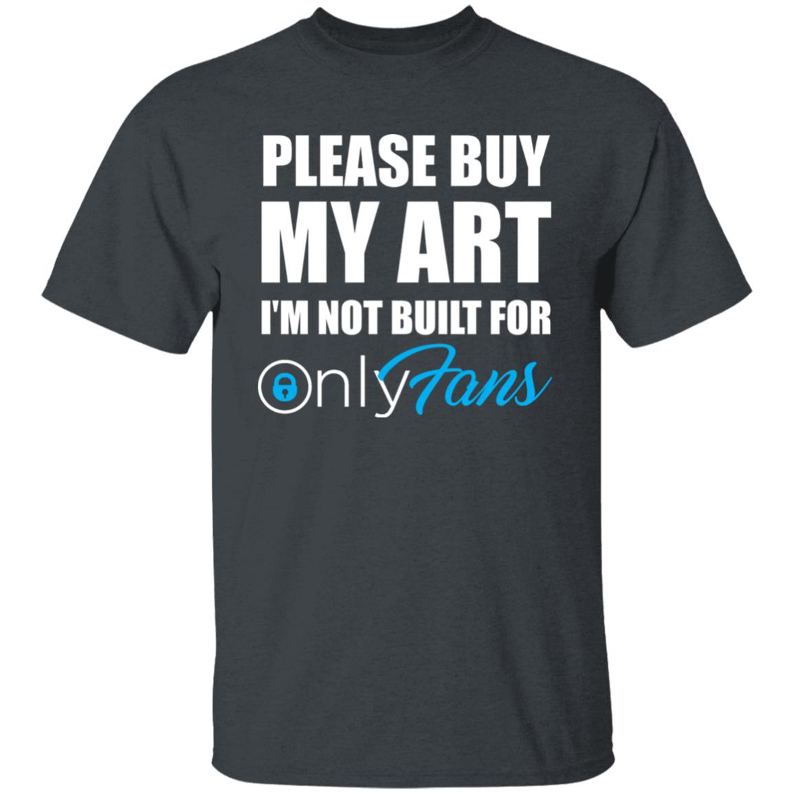 Please Buy My Art I'm Not Built For Only Fans Shirt Please Buy My Art I'm Not Built For Only Fans Hoodie Sweatshirt - Teechipus
