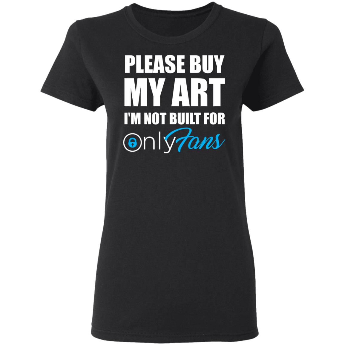 Please Buy My Art I'm Not Built For Only Fans Shirt Please Buy My Art I'm Not Built For Only Fans Hoodie Sweatshirt - Teechipus