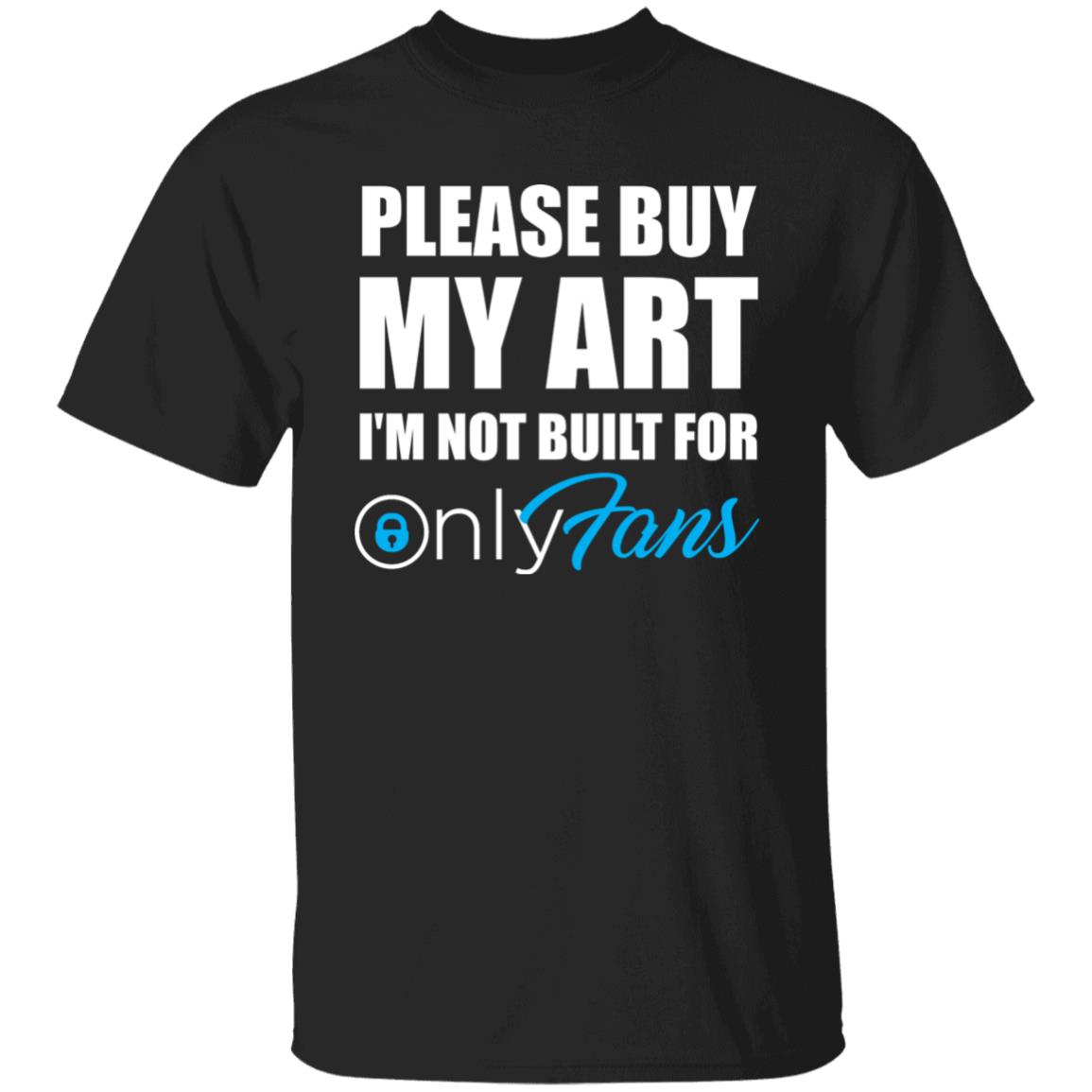 Please Buy My Art I'm Not Built For Only Fans Shirt Please Buy My Art I'm Not Built For Only Fans Hoodie Sweatshirt - Teechipus