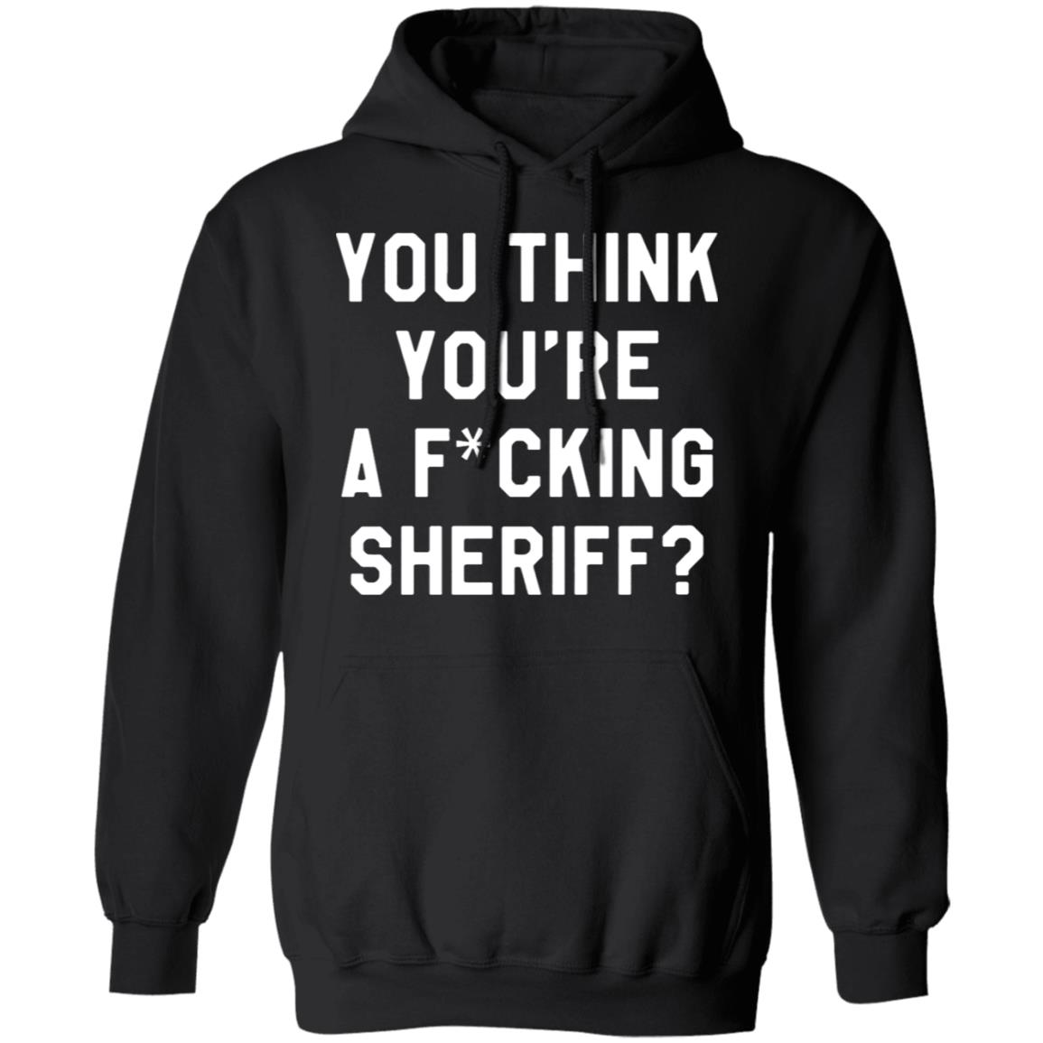 You Think You're A Fuking Sheriff Shirt Pittsburgh Penguins Gettin You Think You're A Fuking Sheriff? Shirt Hoodie Sweatshirt - Teechipus