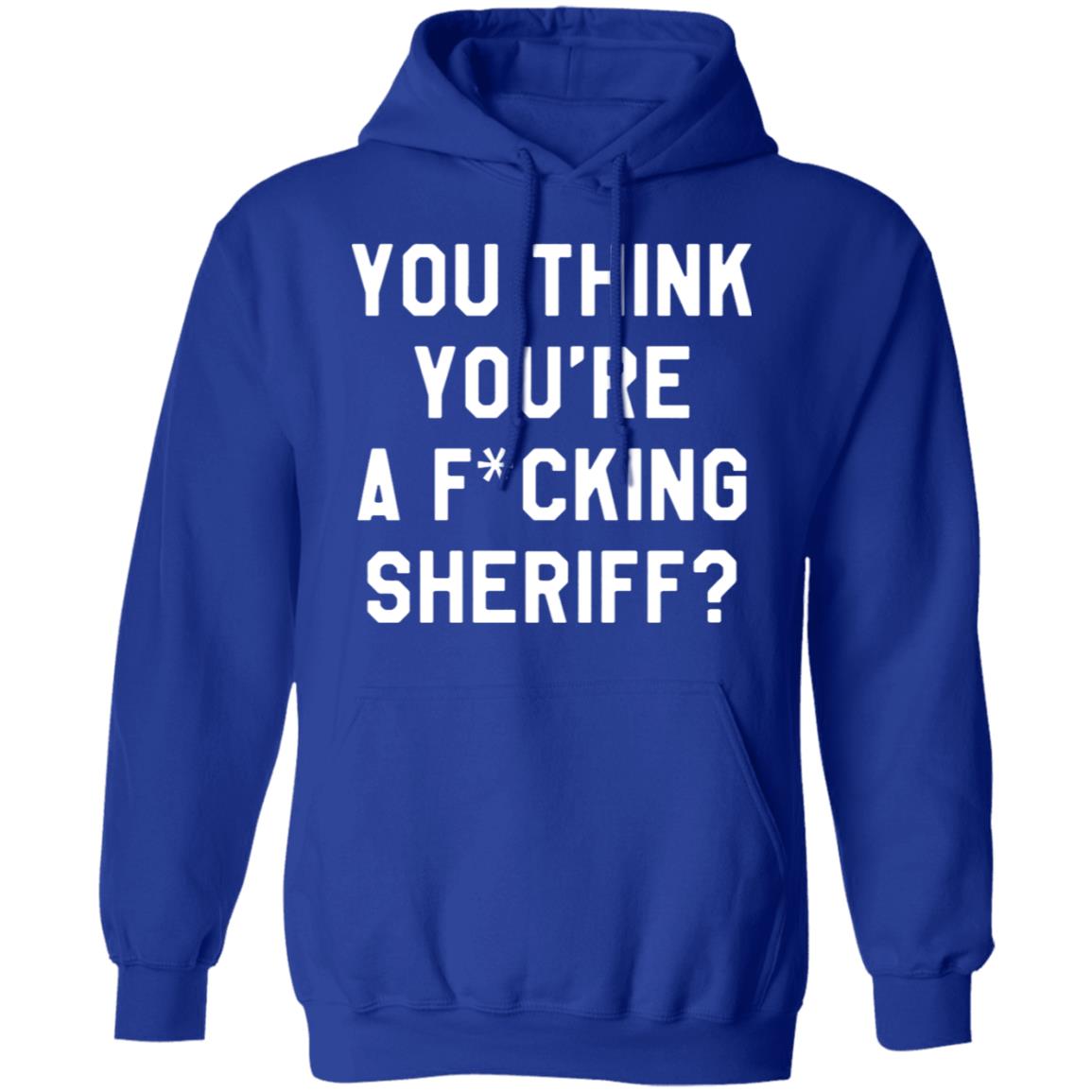 You Think You're A Fuking Sheriff Shirt Pittsburgh Penguins Gettin You Think You're A Fuking Sheriff? Shirt Hoodie Sweatshirt - Teechipus