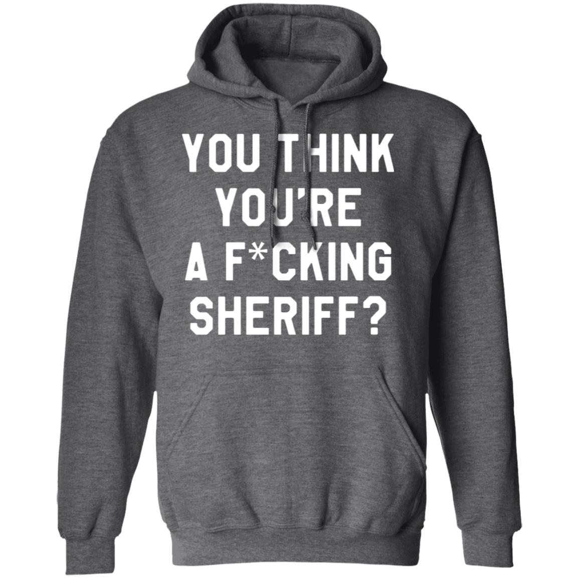 You Think You're A Fuking Sheriff Shirt Pittsburgh Penguins Gettin You Think You're A Fuking Sheriff? Shirt Hoodie Sweatshirt - Teechipus