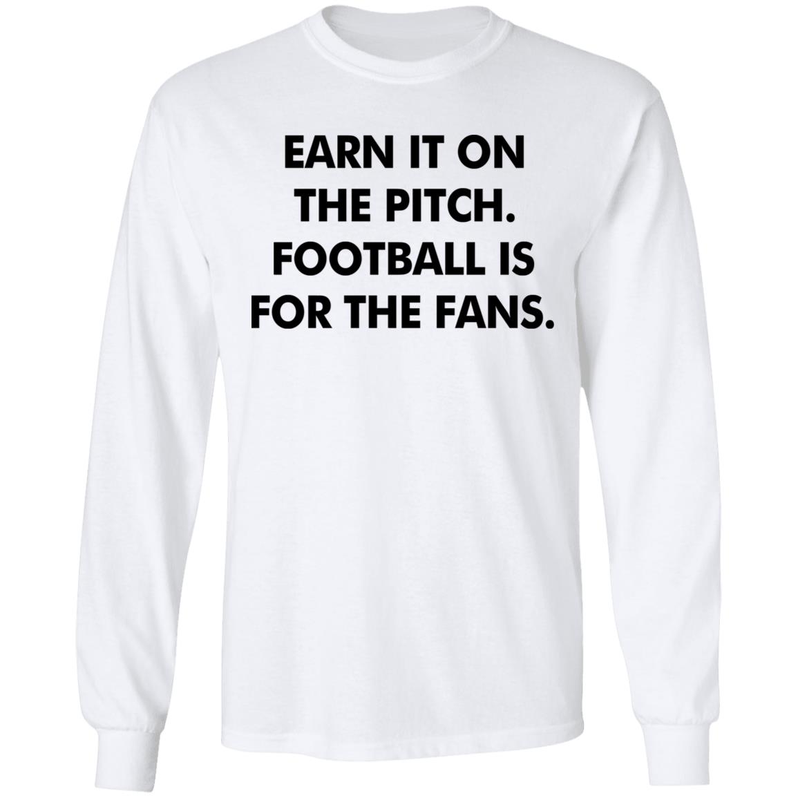 Earn It On The Pitch Football Is For The Fans Shirt Champion League Earn It Shirt Hoodie Sweatshirt - Teechipus