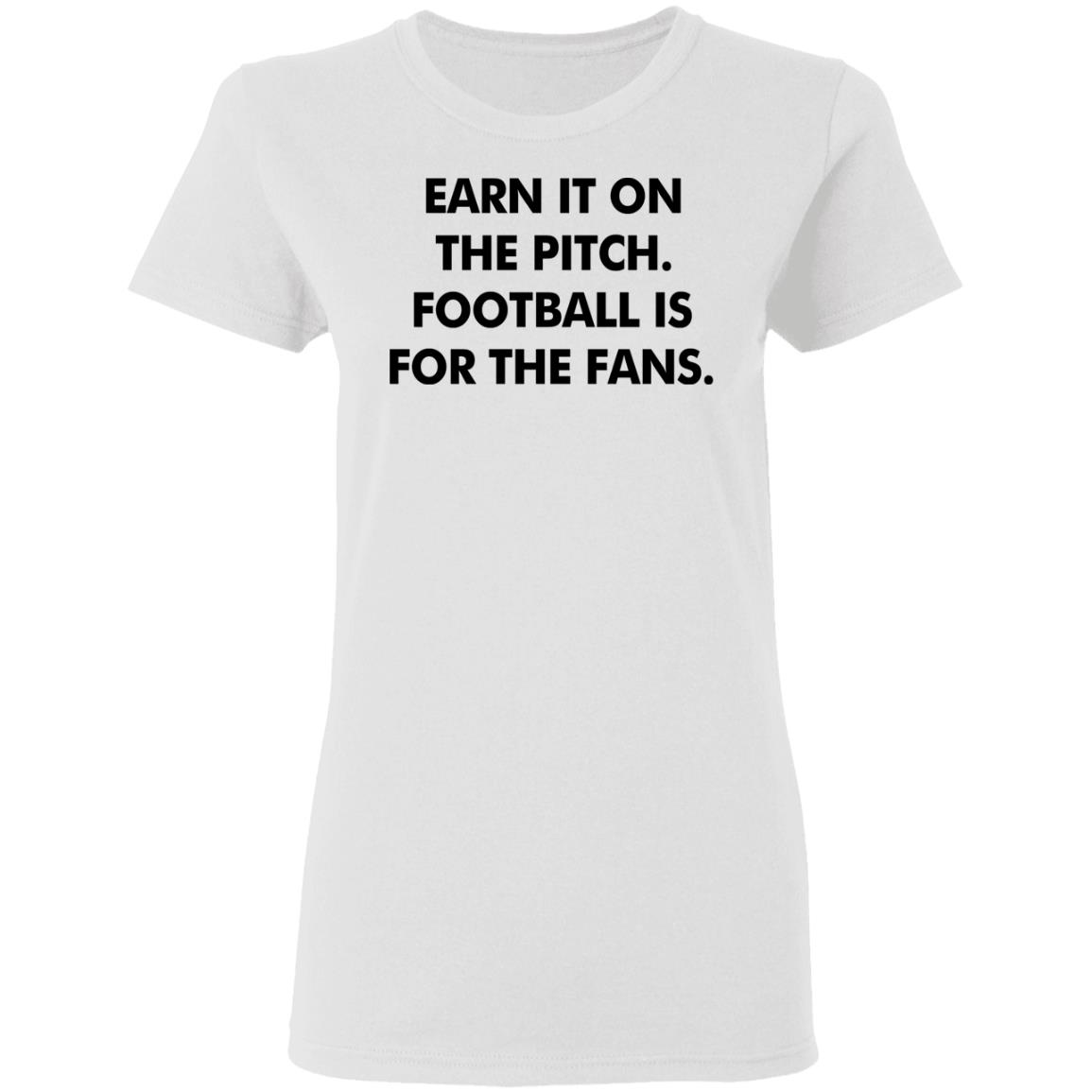 Earn It On The Pitch Football Is For The Fans Shirt Champion League Earn It Shirt Hoodie Sweatshirt - Teechipus