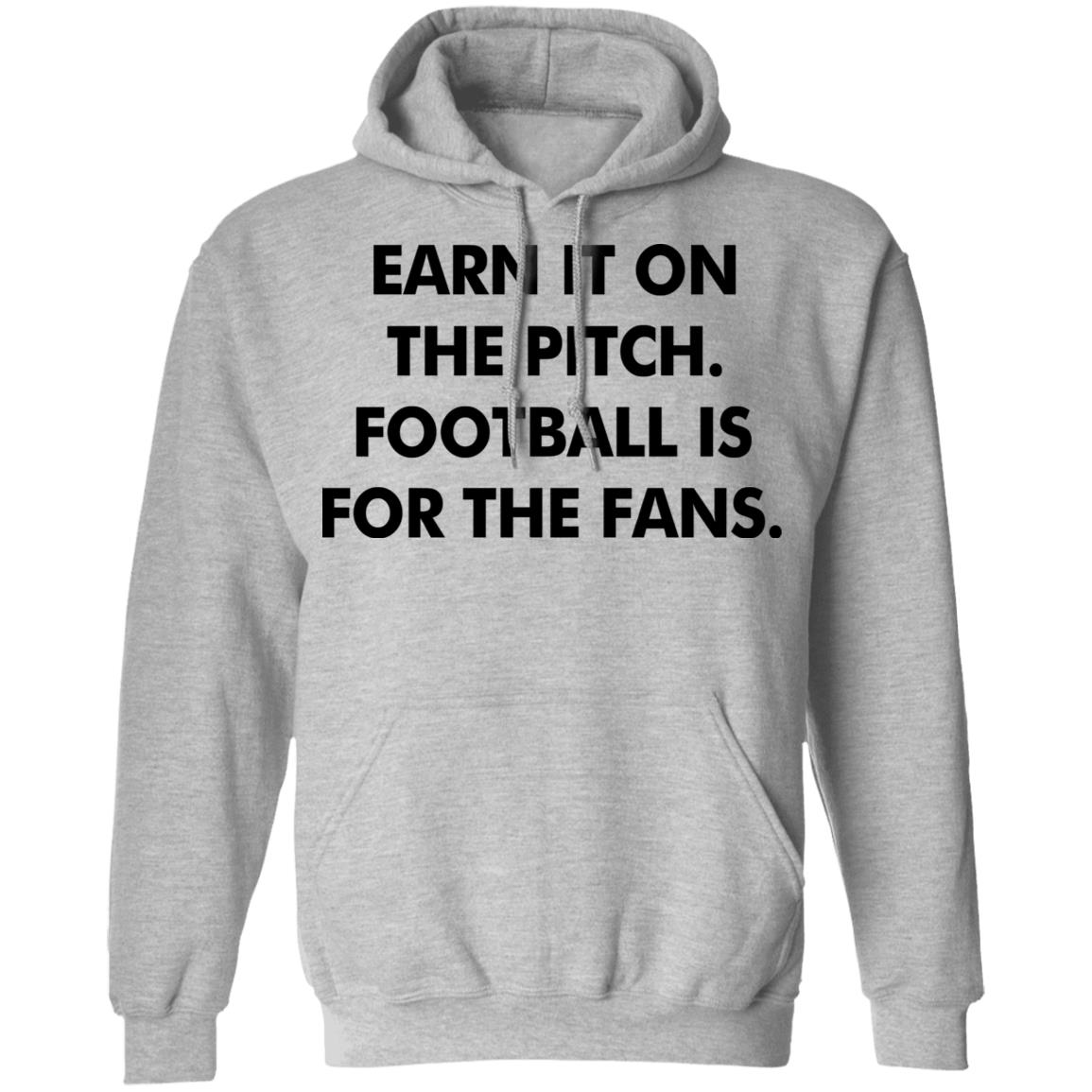 Earn It On The Pitch Football Is For The Fans Shirt Champion League Earn It Shirt Hoodie Sweatshirt - Teechipus