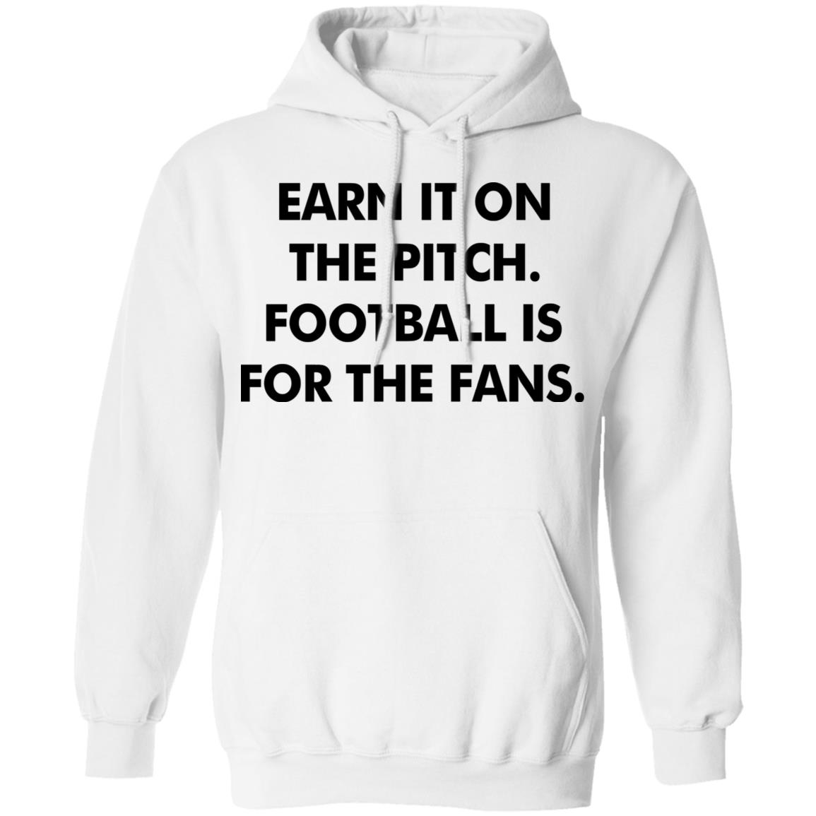 Earn It On The Pitch Football Is For The Fans Shirt Champion League Earn It Shirt Hoodie Sweatshirt - Teechipus