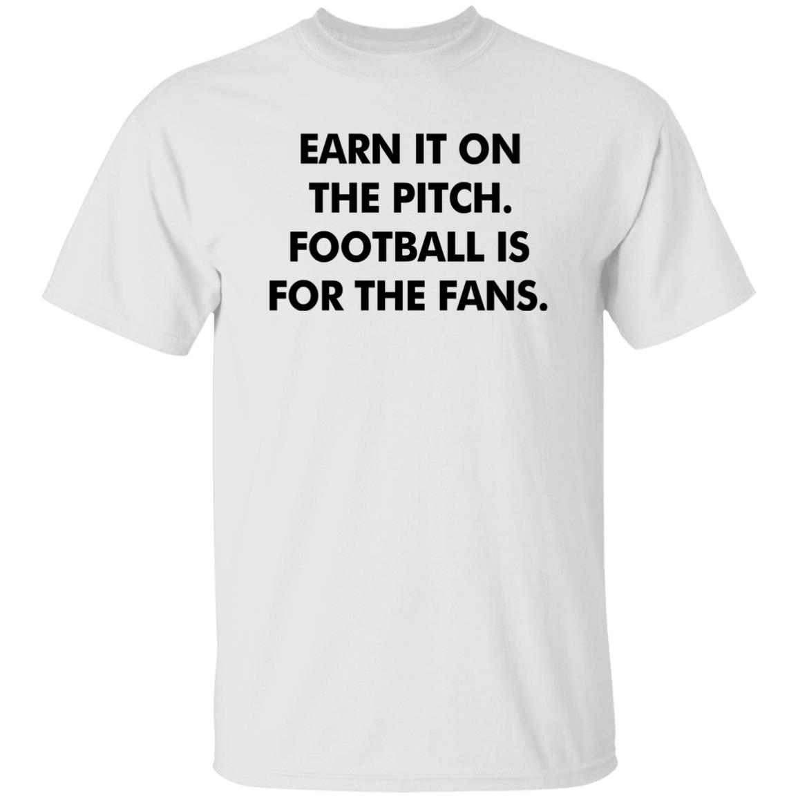 Earn It On The Pitch Football Is For The Fans Shirt Champion League Earn It Shirt Hoodie Sweatshirt - Teechipus