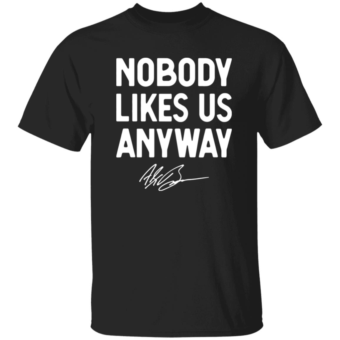Abrinc Shop Nobody Likes Us Anyway Shirt Alex Bowman Nobody Likes Us Anyway Shirt Hoodie Sweatshirt - Teechipus