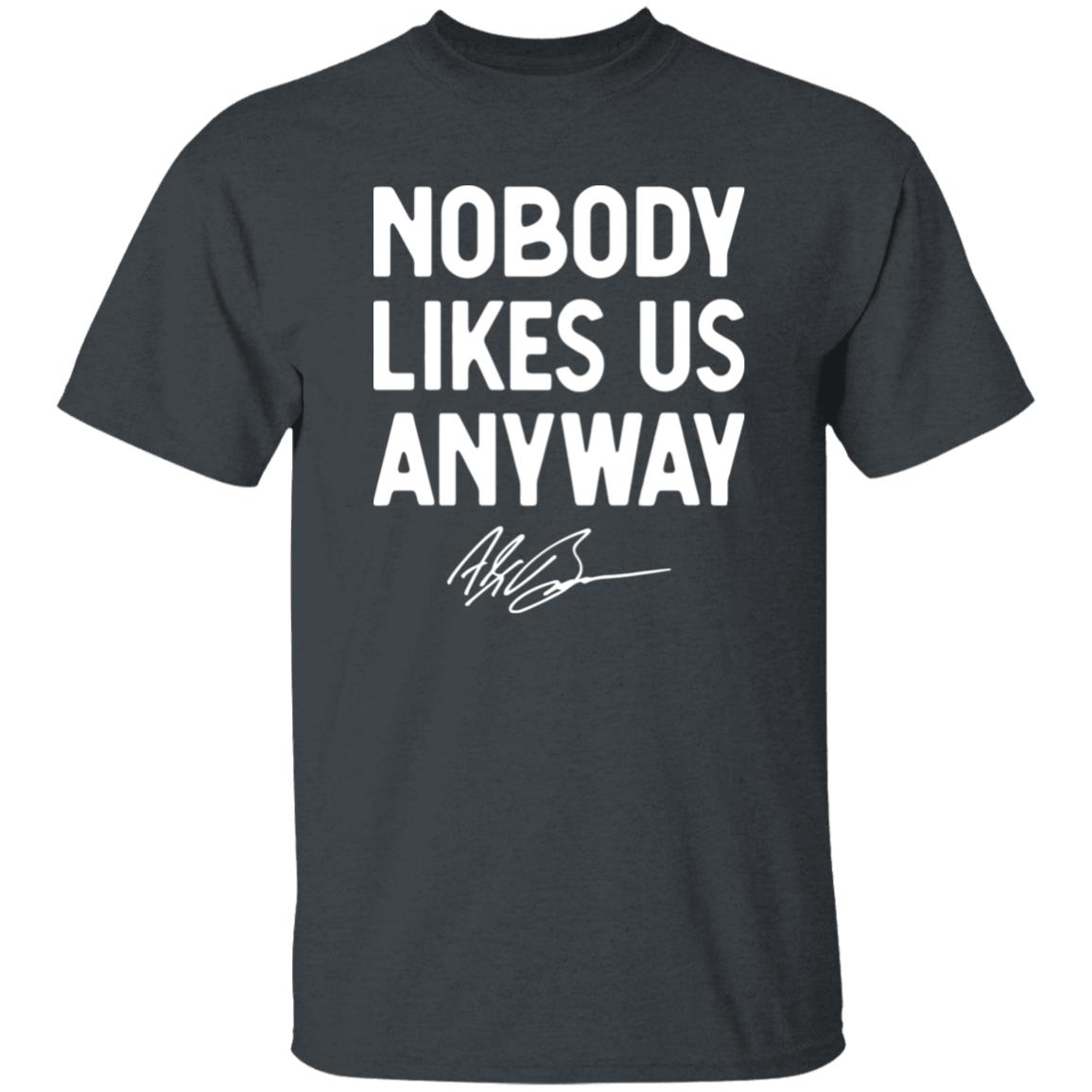 Abrinc Shop Nobody Likes Us Anyway Shirt Alex Bowman Nobody Likes Us Anyway Shirt Hoodie Sweatshirt - Teechipus