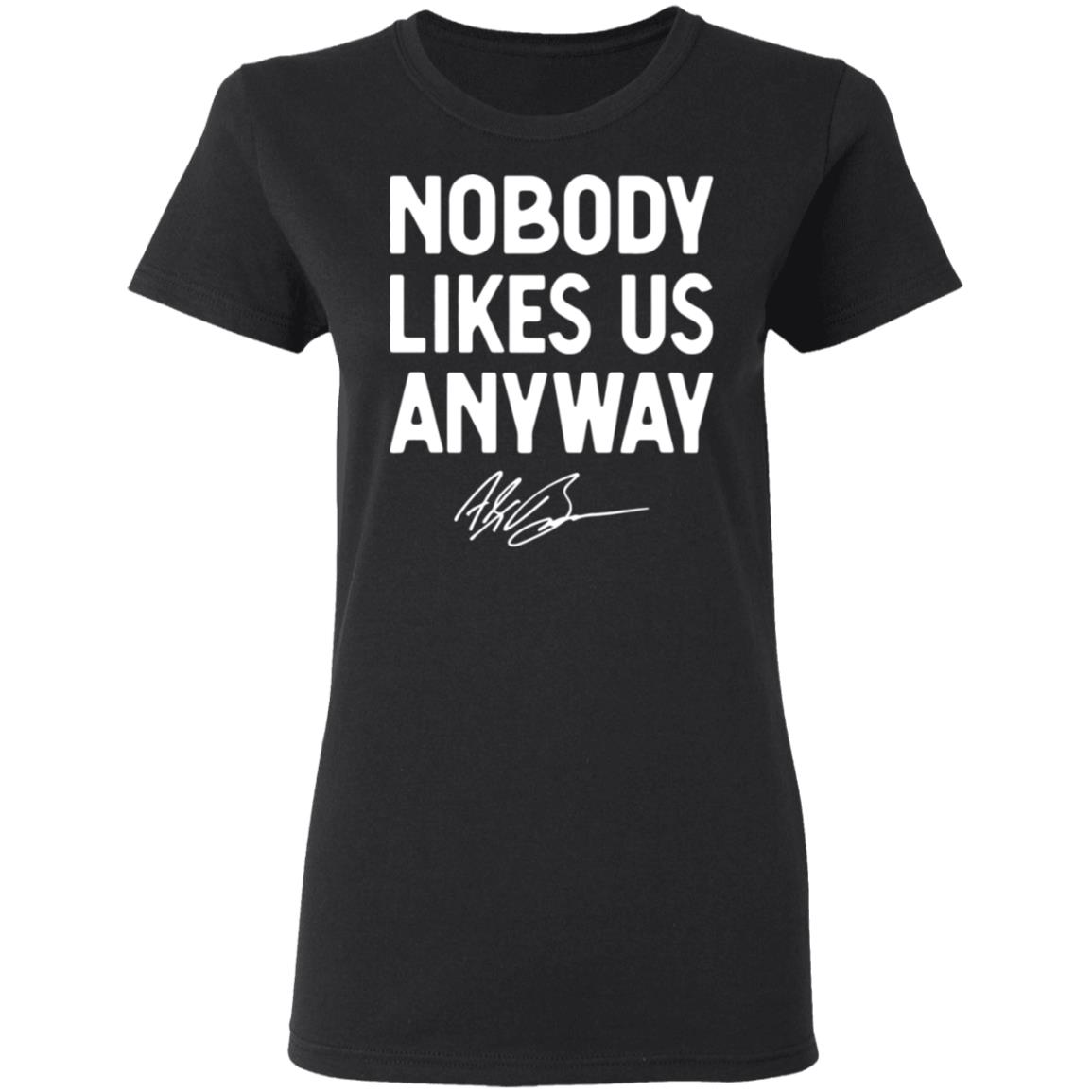 Abrinc Shop Nobody Likes Us Anyway Shirt Alex Bowman Nobody Likes Us Anyway Shirt Hoodie Sweatshirt - Teechipus