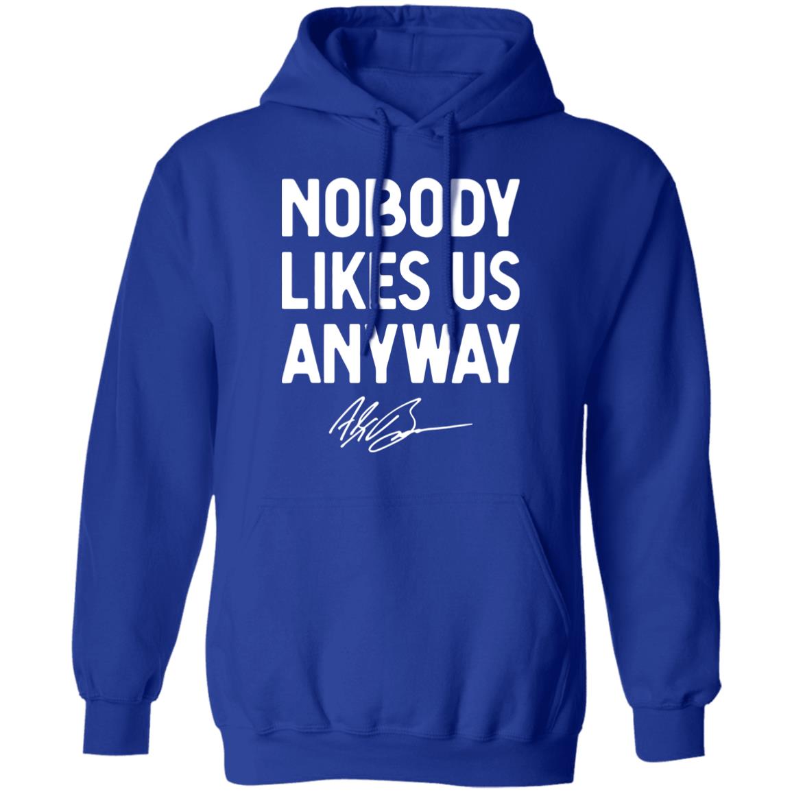 Abrinc Shop Nobody Likes Us Anyway Shirt Alex Bowman Nobody Likes Us Anyway Shirt Hoodie Sweatshirt - Teechipus