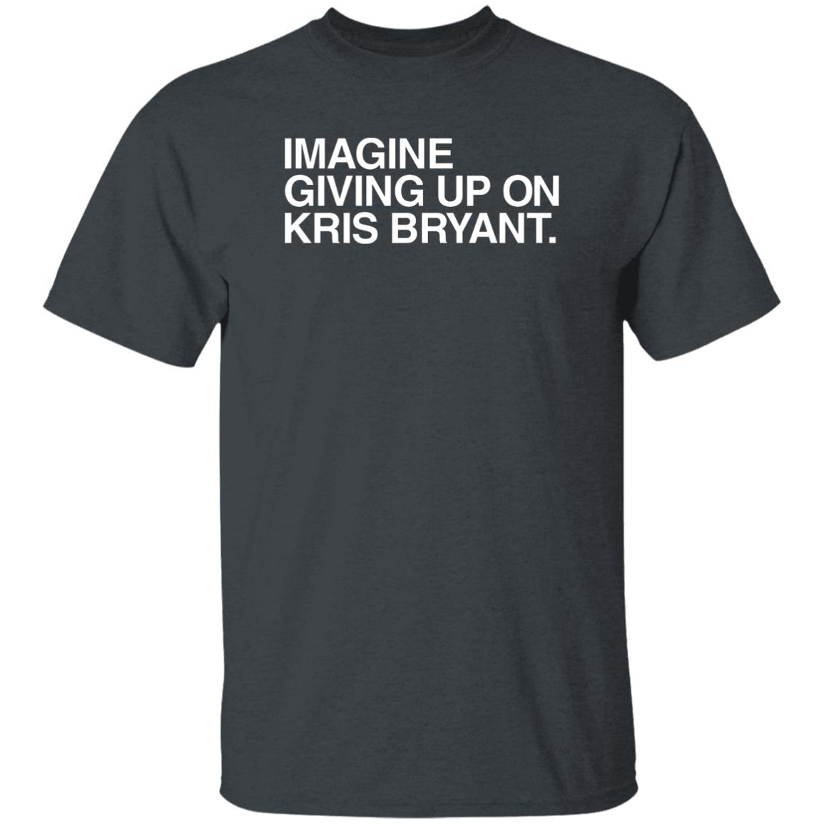 Obvious Shirts Imagine Giving Up On Kris Bryant Shirt Hoodie Sweatshirt - Teechipus