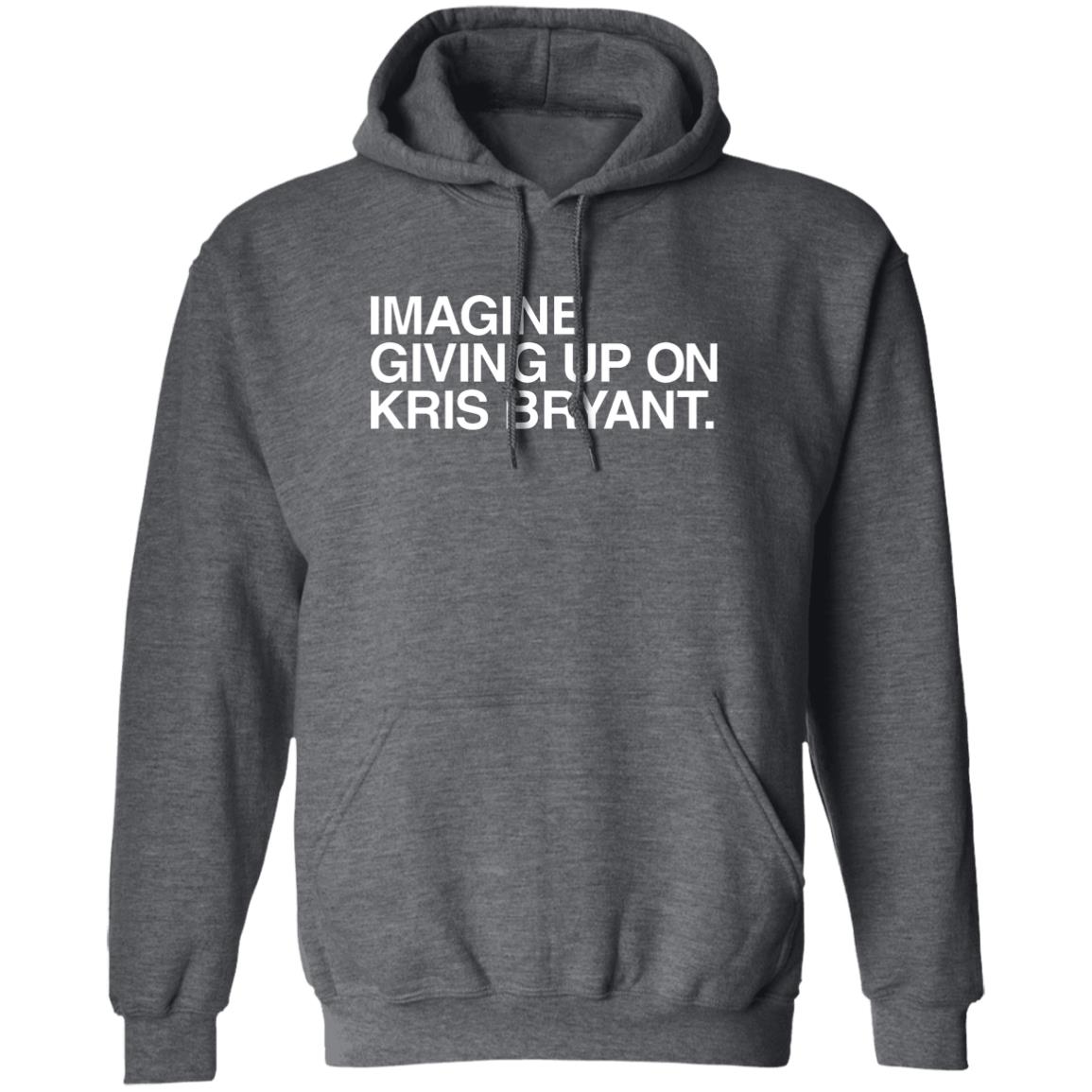 Obvious Shirts Imagine Giving Up On Kris Bryant Shirt Hoodie Sweatshirt - Teechipus