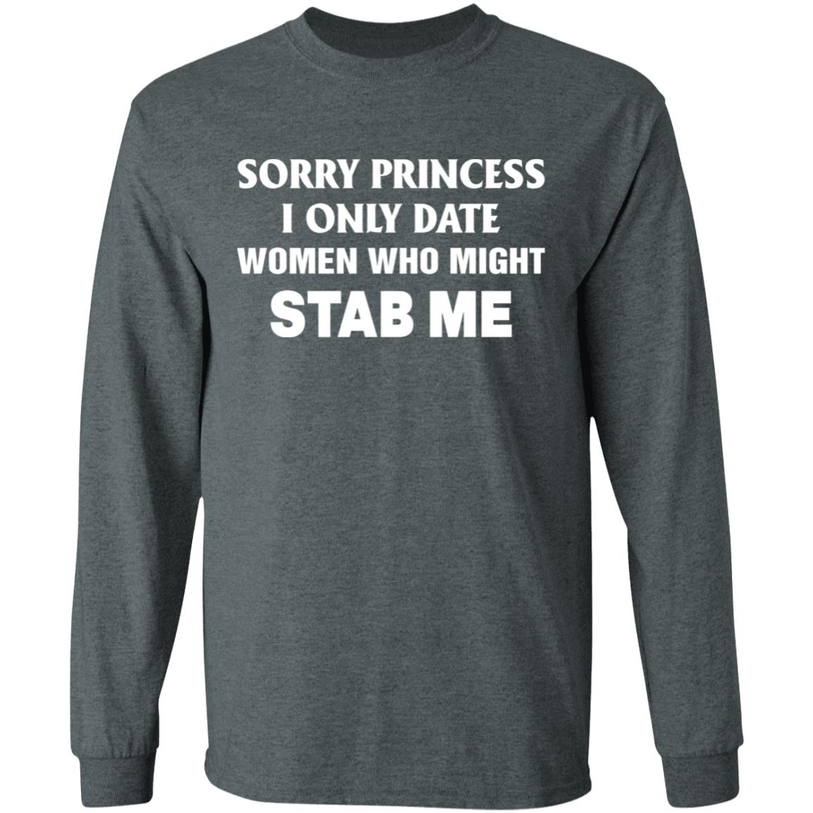 Sorry Princess I Only Date Women Who Might Stab Me Shirt Hoodie Sweatshirt - Teechipus