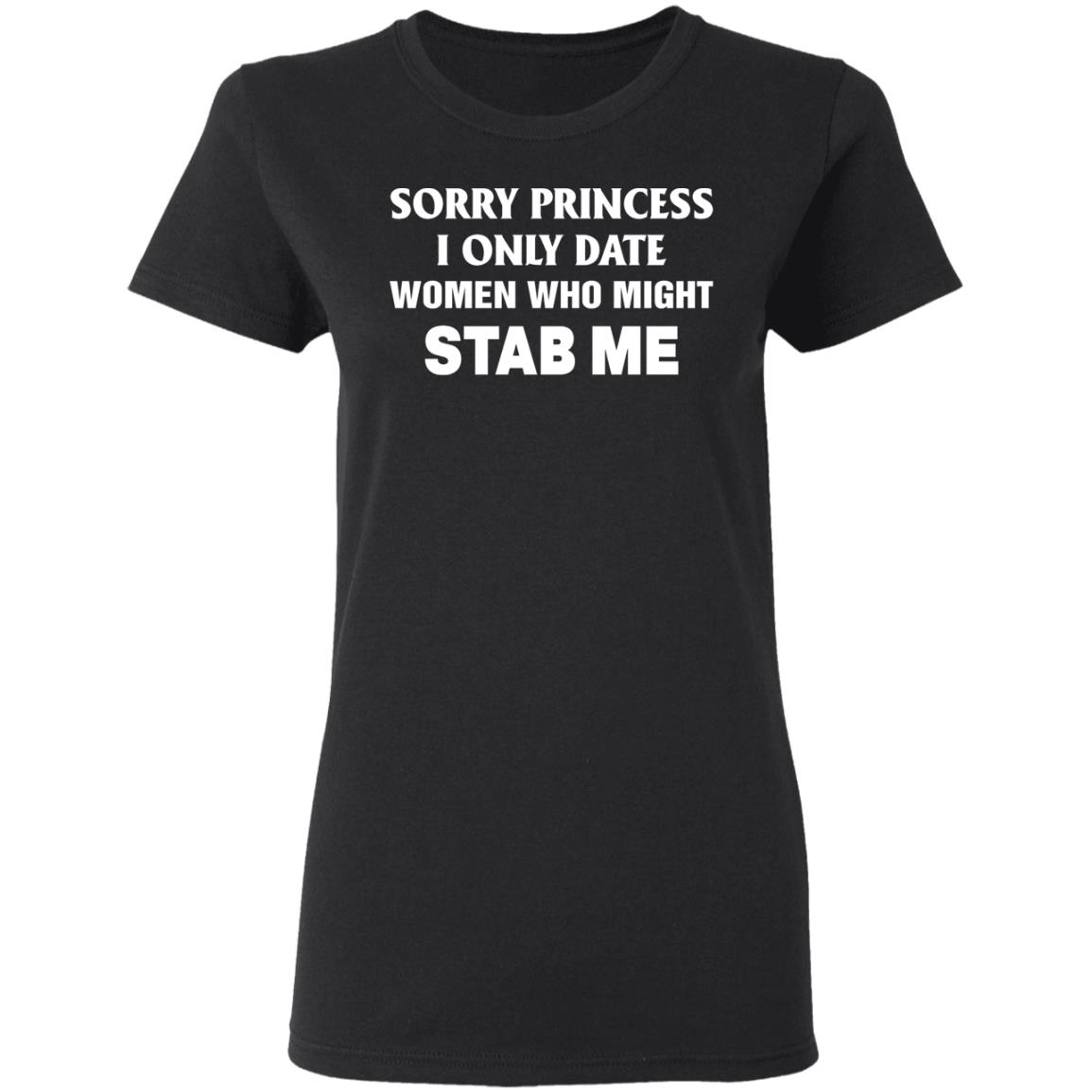 Sorry Princess I Only Date Women Who Might Stab Me Shirt Hoodie Sweatshirt - Teechipus