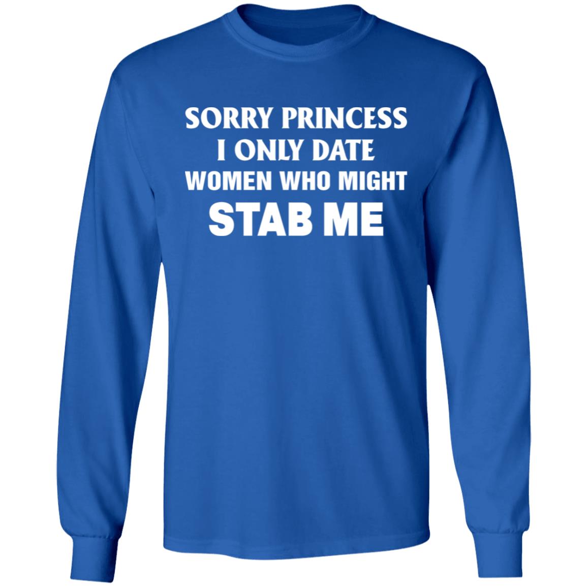 Sorry Princess I Only Date Women Who Might Stab Me Shirt Hoodie Sweatshirt - Teechipus