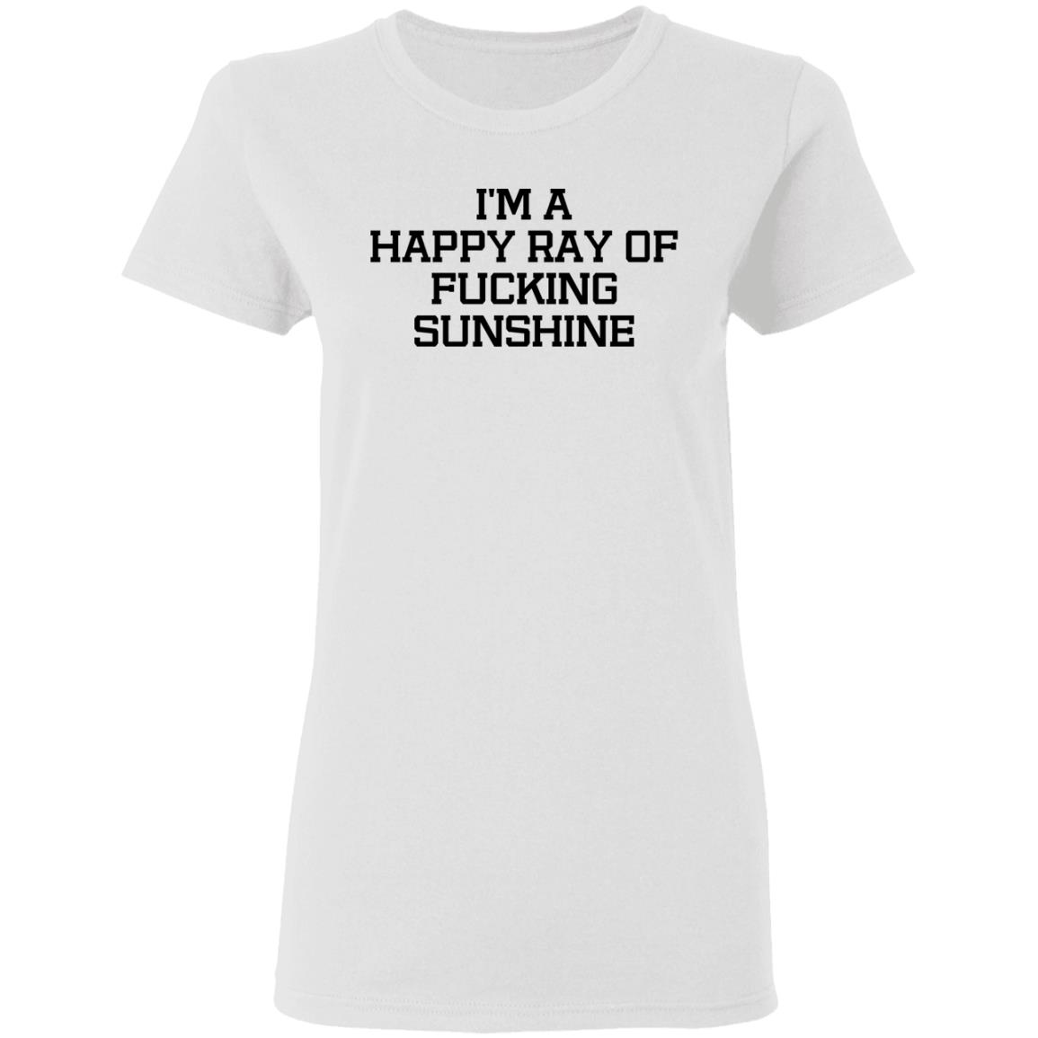 I'm A Happy Ray Of Fucking Sunshine Shirt Hoodie Sweatshirt - Teechipus