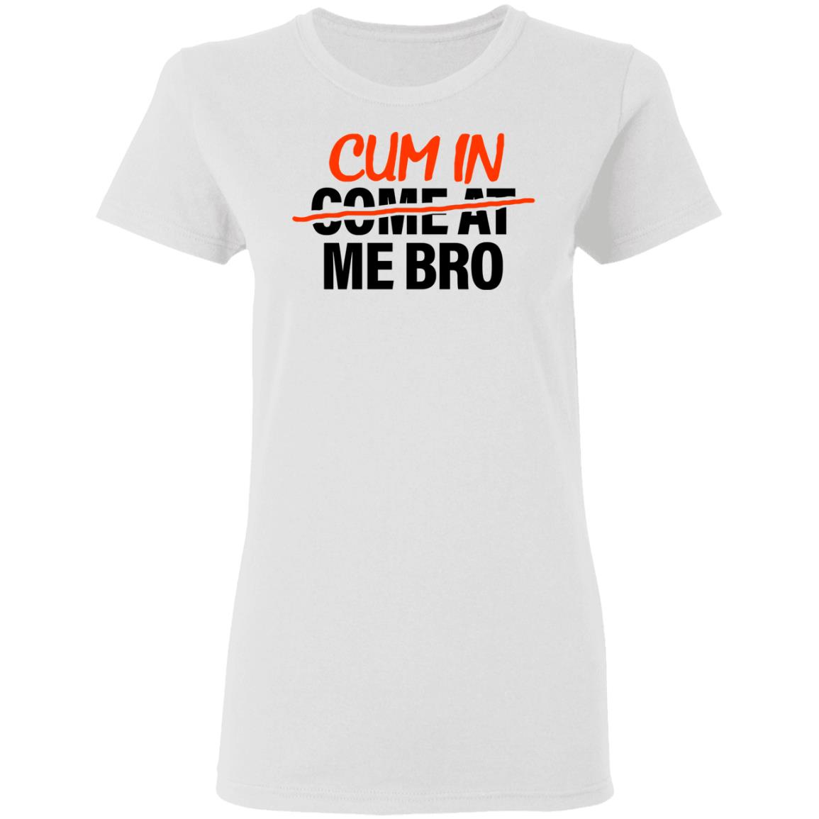 Cum In Come At Me Bro Shirt Cum In Me Bro Shirt Hoodie Sweatshirt - Teechipus